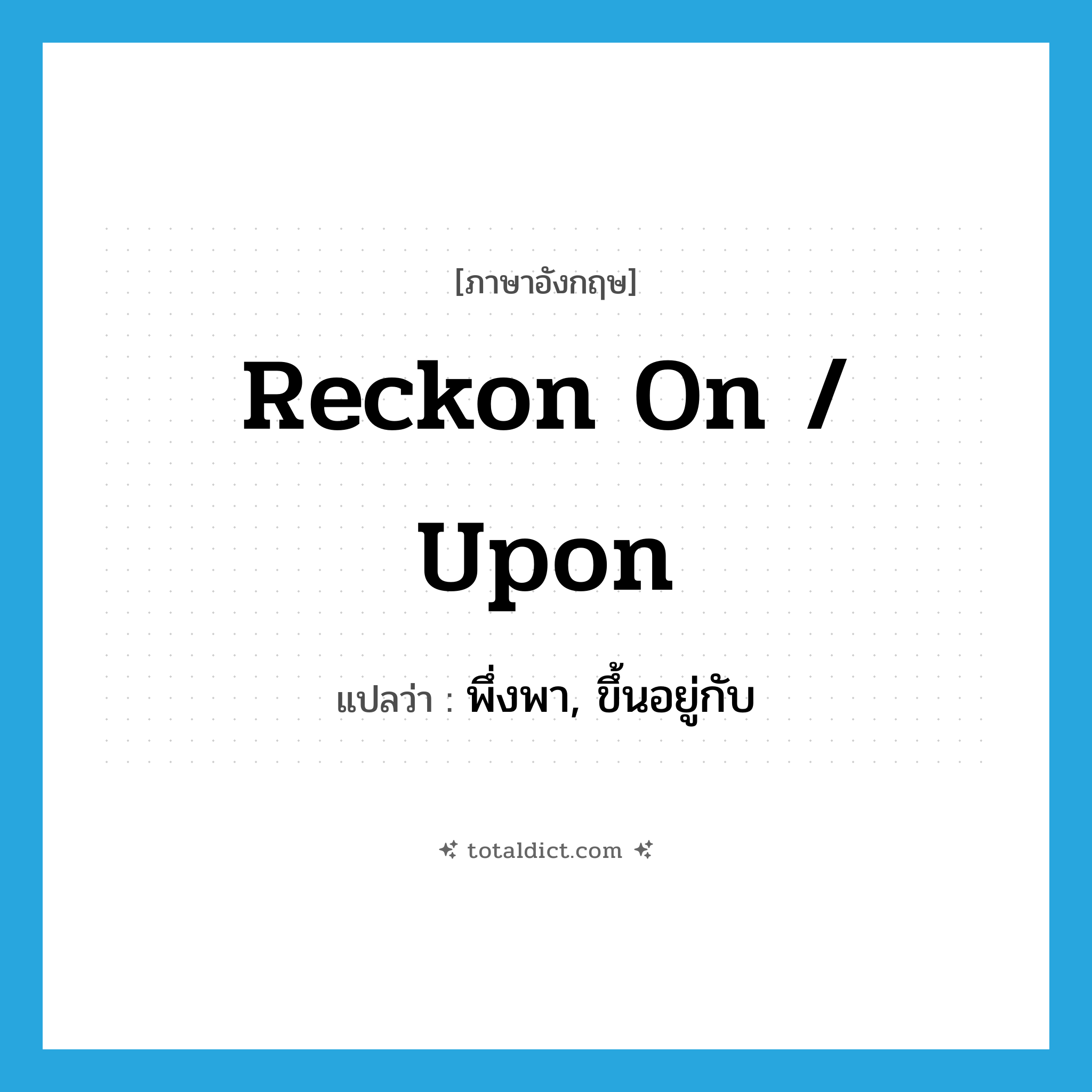 reckon on / upon แปลว่า?, คำศัพท์ภาษาอังกฤษ reckon on / upon แปลว่า พึ่งพา, ขึ้นอยู่กับ ประเภท PHRV หมวด PHRV