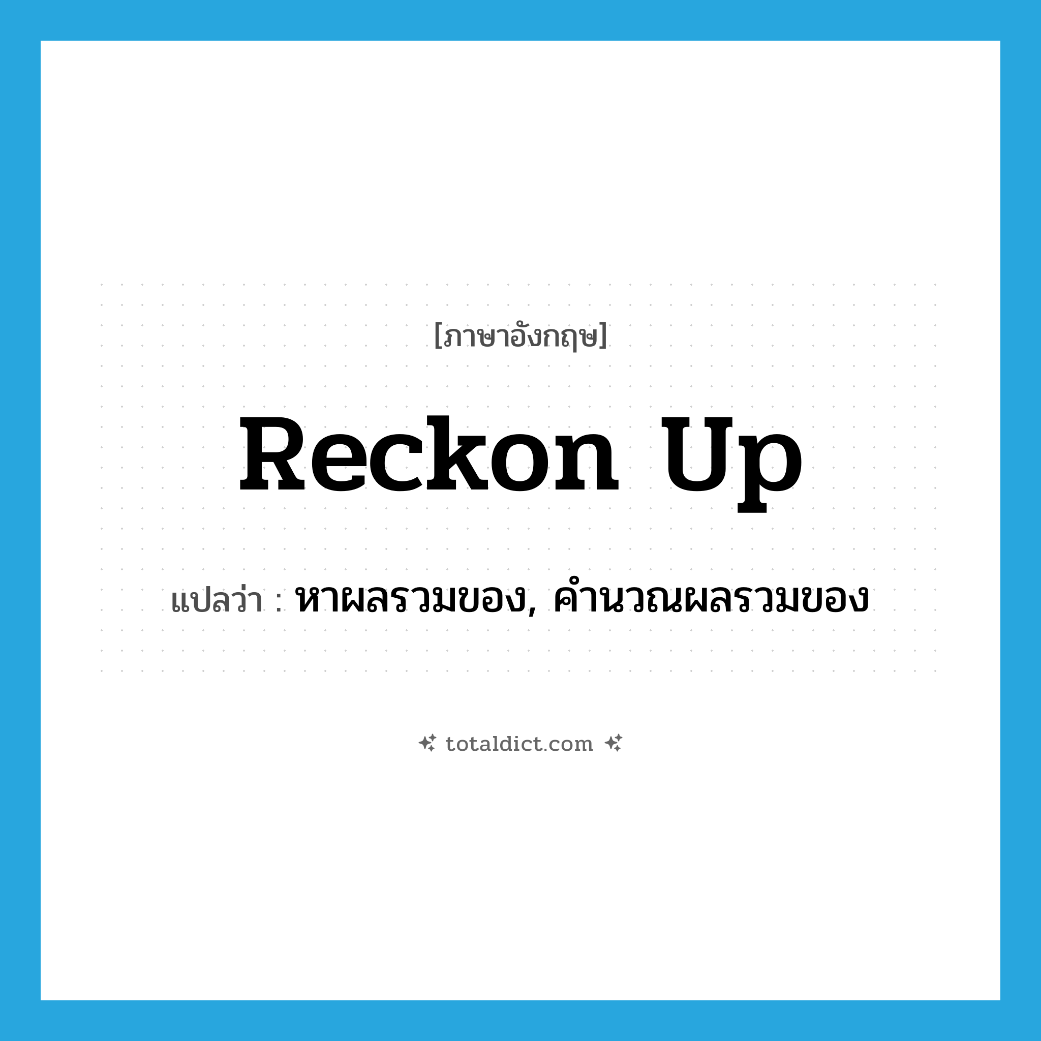 reckon up แปลว่า?, คำศัพท์ภาษาอังกฤษ reckon up แปลว่า หาผลรวมของ, คำนวณผลรวมของ ประเภท PHRV หมวด PHRV