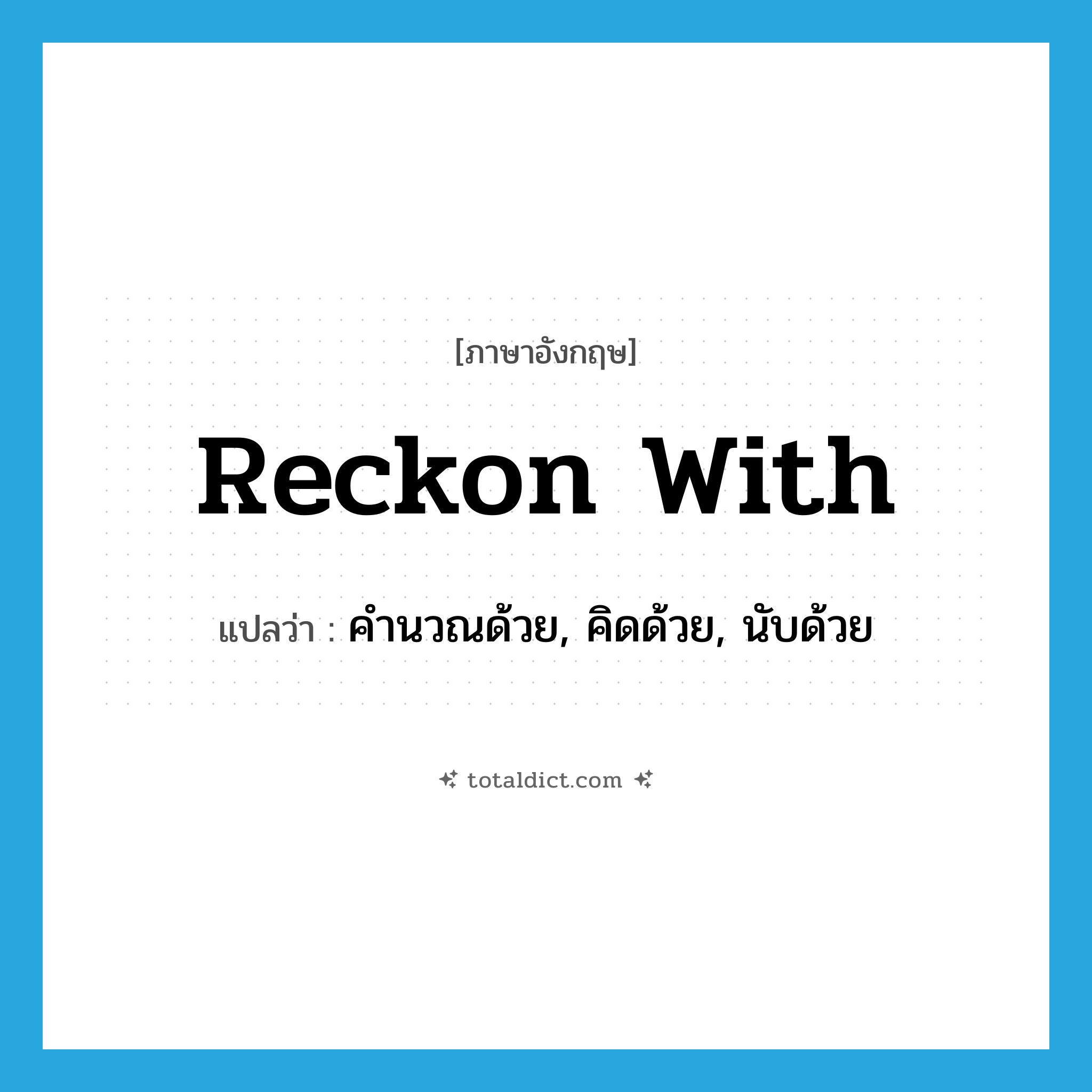 reckon with แปลว่า?, คำศัพท์ภาษาอังกฤษ reckon with แปลว่า คำนวณด้วย, คิดด้วย, นับด้วย ประเภท PHRV หมวด PHRV