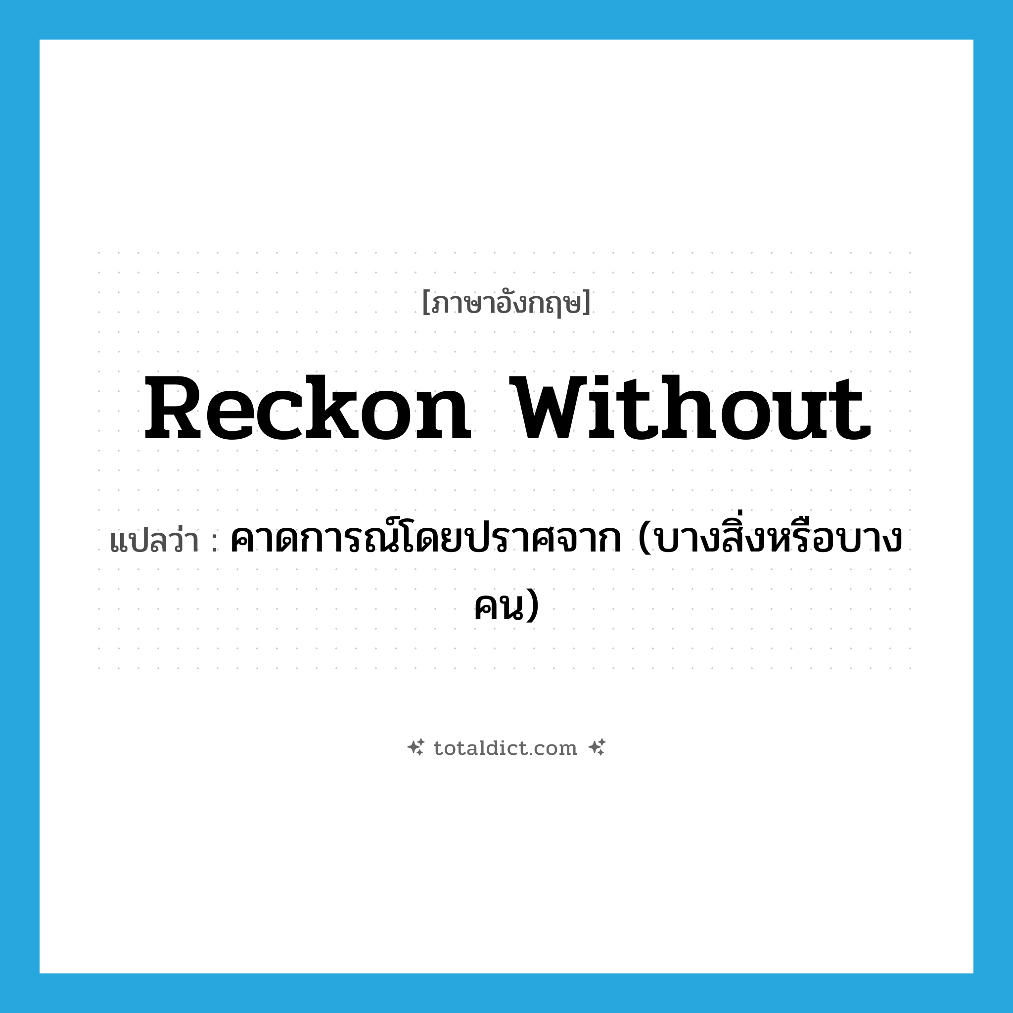 reckon without แปลว่า?, คำศัพท์ภาษาอังกฤษ reckon without แปลว่า คาดการณ์โดยปราศจาก (บางสิ่งหรือบางคน) ประเภท PHRV หมวด PHRV