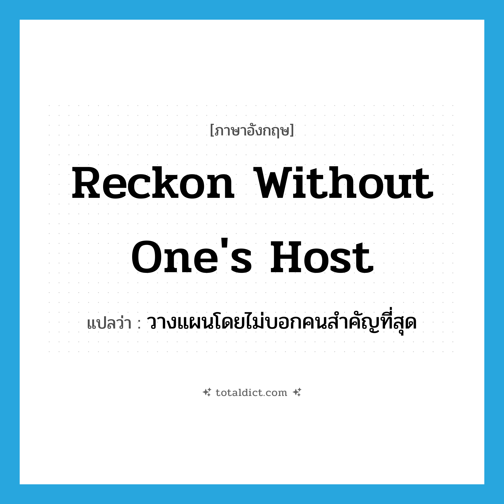 reckon without one&#39;s host แปลว่า?, คำศัพท์ภาษาอังกฤษ reckon without one&#39;s host แปลว่า วางแผนโดยไม่บอกคนสำคัญที่สุด ประเภท IDM หมวด IDM