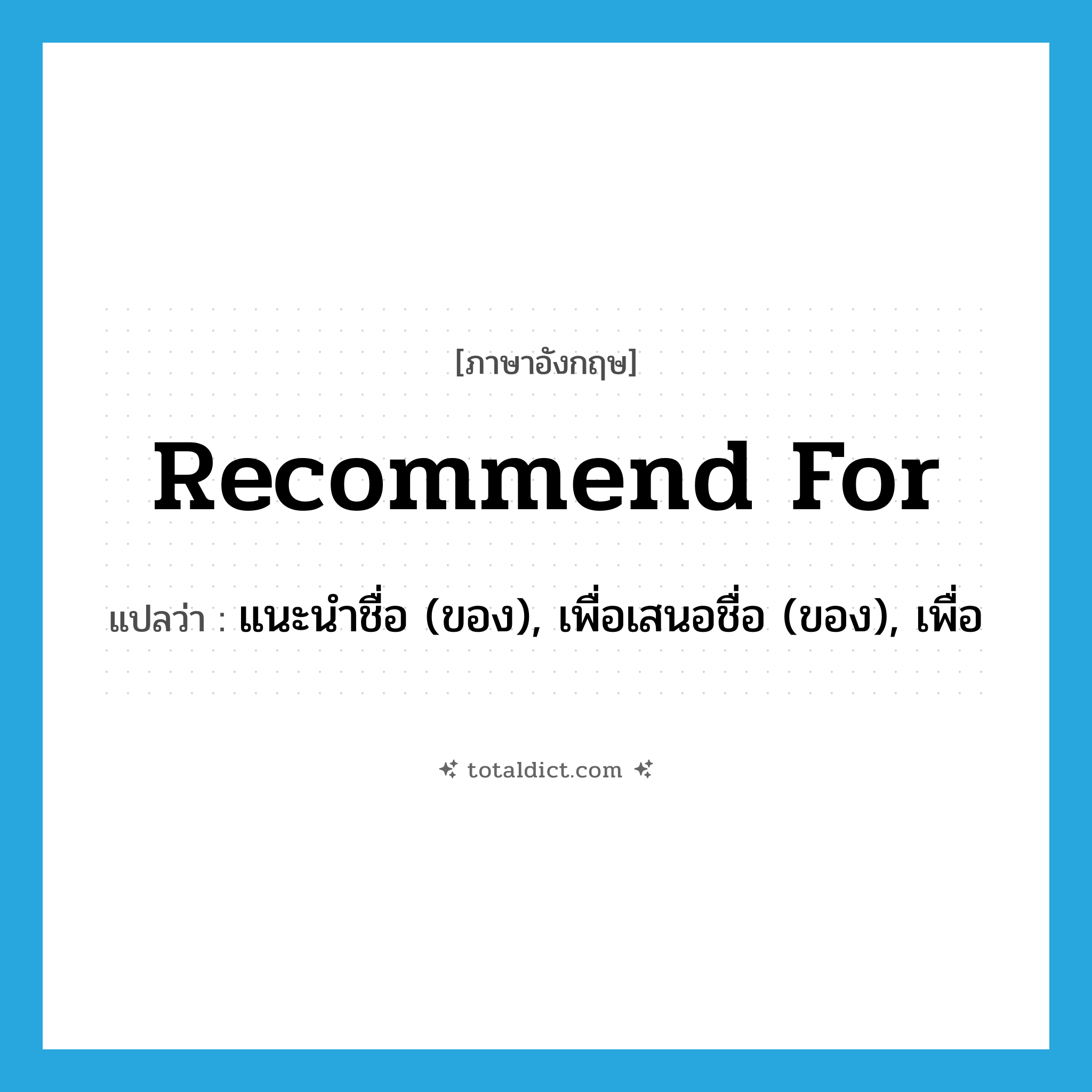 recommend for แปลว่า?, คำศัพท์ภาษาอังกฤษ recommend for แปลว่า แนะนำชื่อ (ของ), เพื่อเสนอชื่อ (ของ), เพื่อ ประเภท PHRV หมวด PHRV