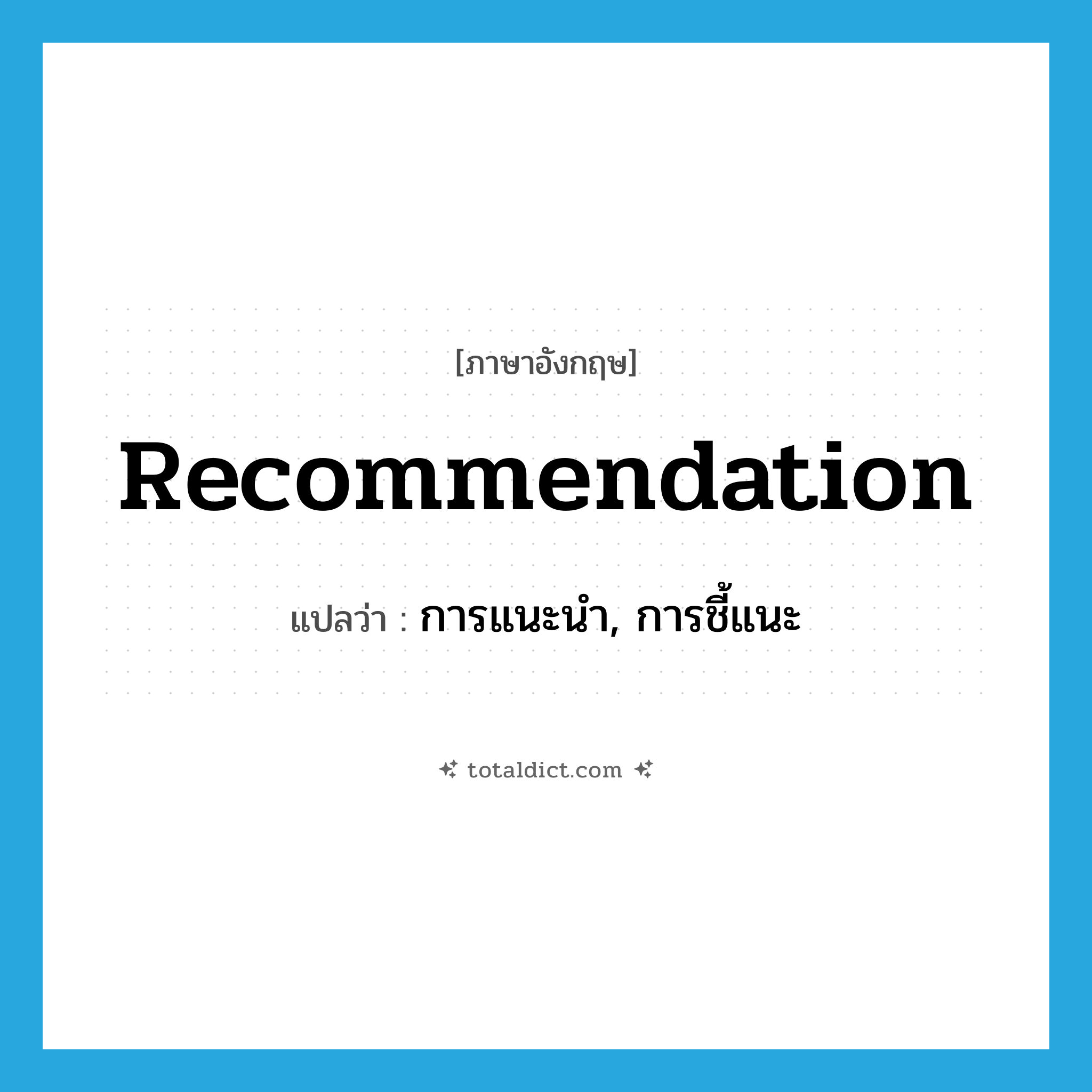 recommendation แปลว่า?, คำศัพท์ภาษาอังกฤษ recommendation แปลว่า การแนะนำ, การชี้แนะ ประเภท N หมวด N