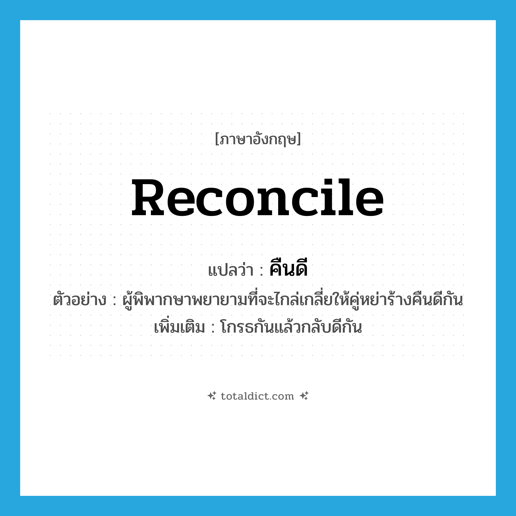 reconcile แปลว่า?, คำศัพท์ภาษาอังกฤษ reconcile แปลว่า คืนดี ประเภท V ตัวอย่าง ผู้พิพากษาพยายามที่จะไกล่เกลี่ยให้คู่หย่าร้างคืนดีกัน เพิ่มเติม โกรธกันแล้วกลับดีกัน หมวด V