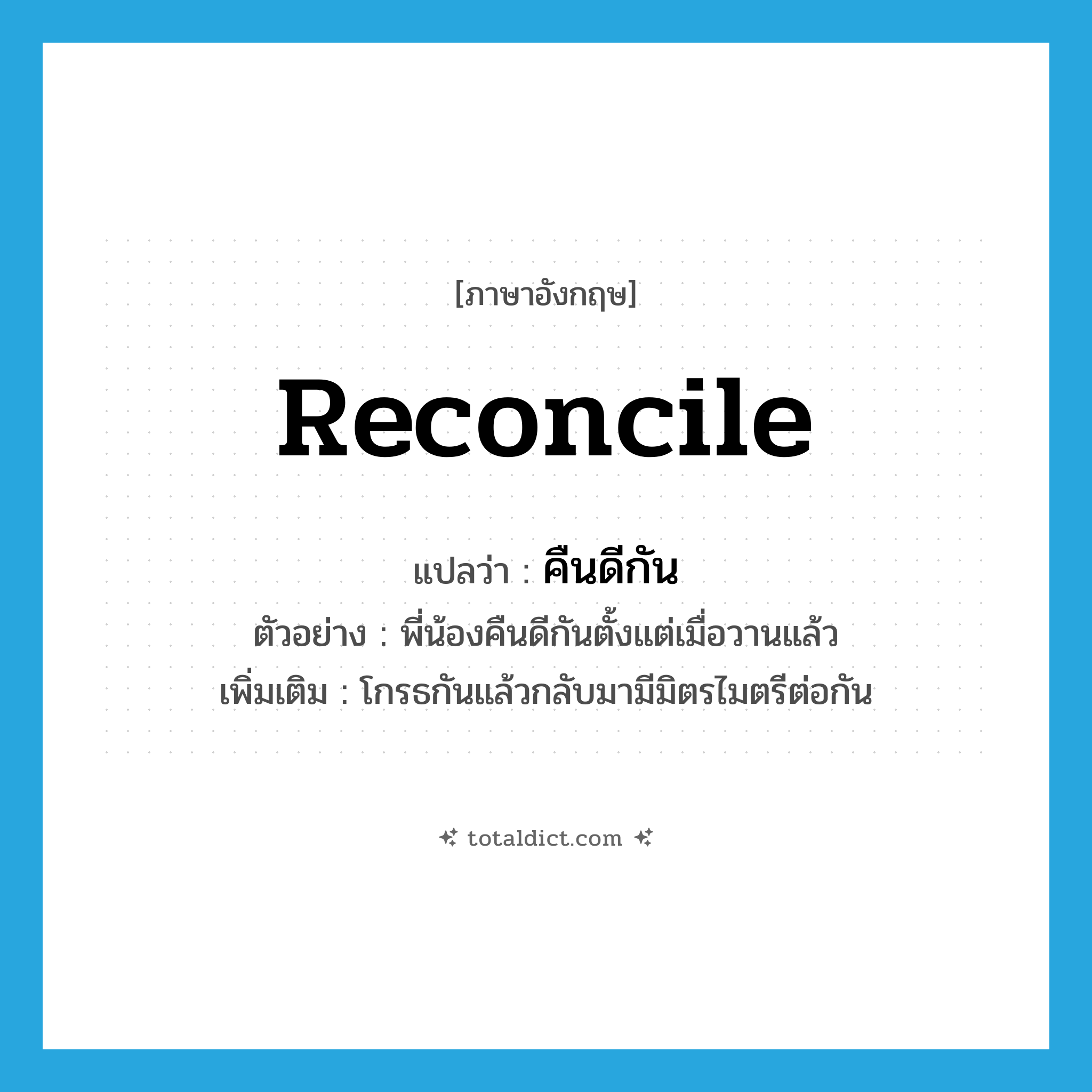 reconcile แปลว่า?, คำศัพท์ภาษาอังกฤษ reconcile แปลว่า คืนดีกัน ประเภท V ตัวอย่าง พี่น้องคืนดีกันตั้งแต่เมื่อวานแล้ว เพิ่มเติม โกรธกันแล้วกลับมามีมิตรไมตรีต่อกัน หมวด V