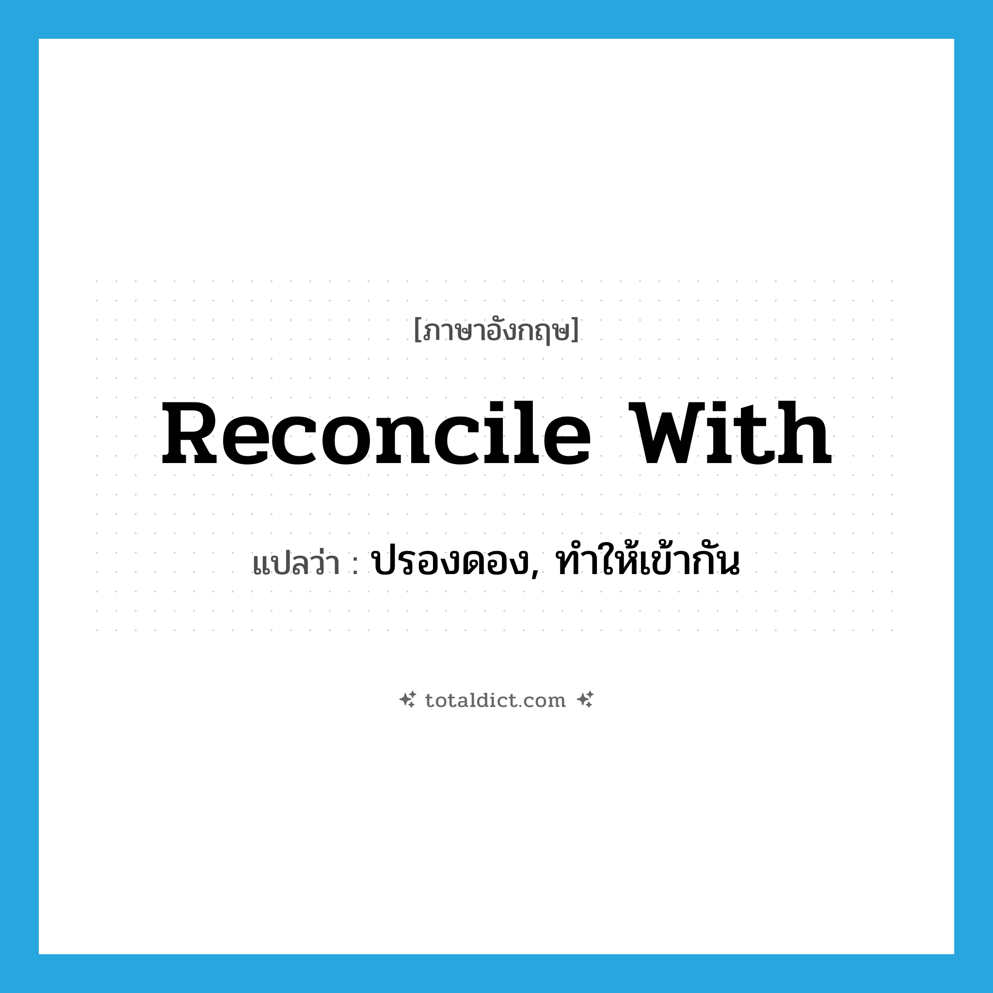 reconcile with แปลว่า?, คำศัพท์ภาษาอังกฤษ reconcile with แปลว่า ปรองดอง, ทำให้เข้ากัน ประเภท PHRV หมวด PHRV
