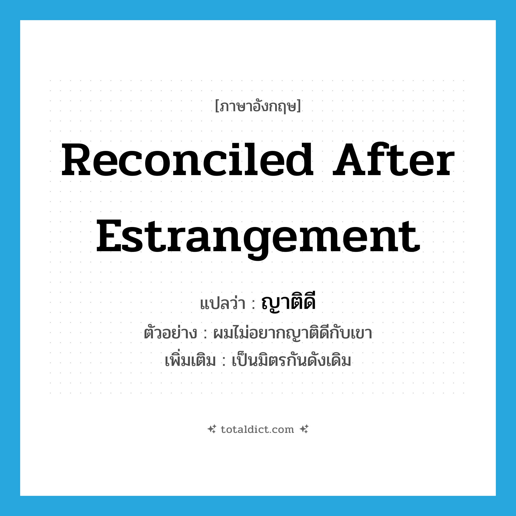 reconciled after estrangement แปลว่า?, คำศัพท์ภาษาอังกฤษ reconciled after estrangement แปลว่า ญาติดี ประเภท V ตัวอย่าง ผมไม่อยากญาติดีกับเขา เพิ่มเติม เป็นมิตรกันดังเดิม หมวด V
