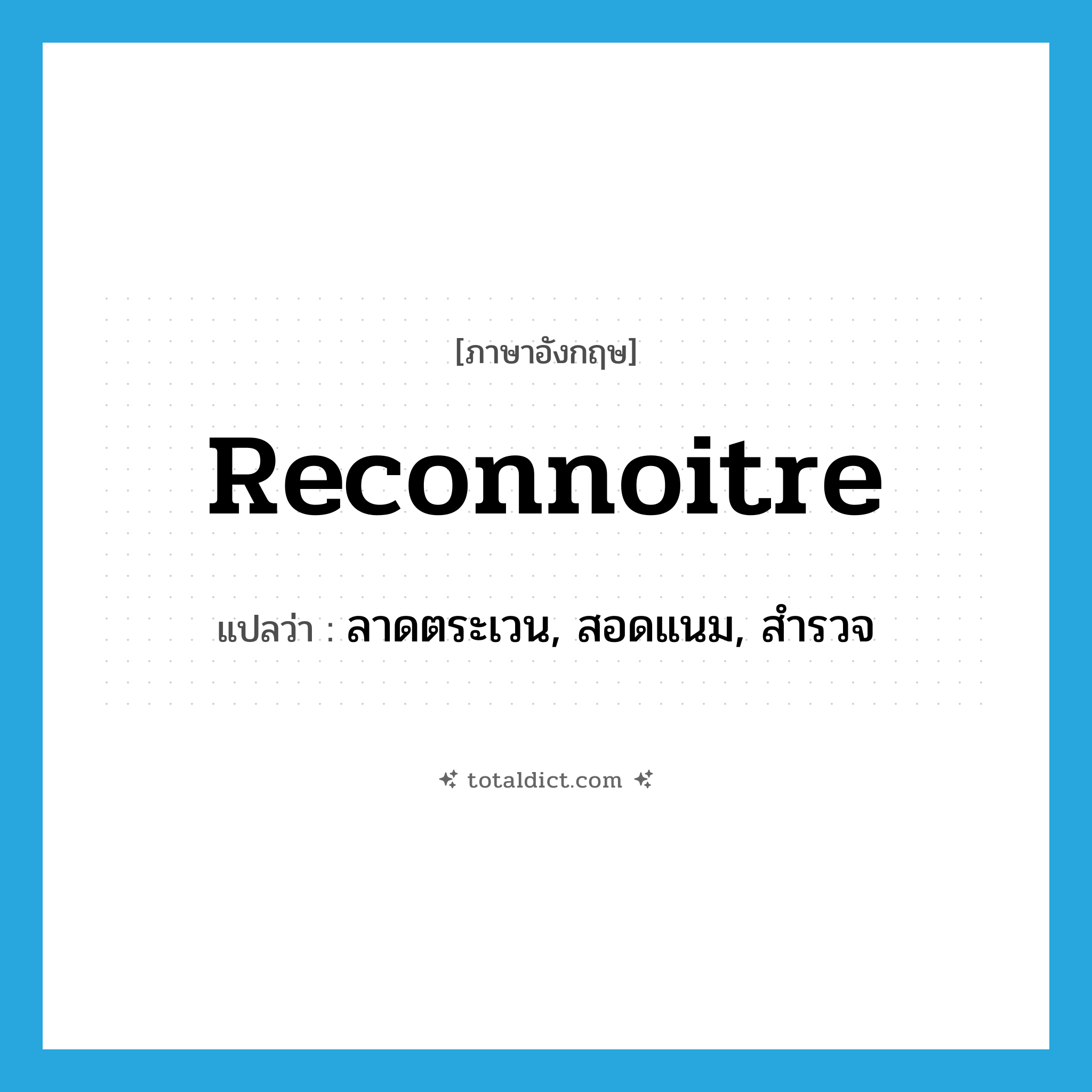 reconnoitre แปลว่า?, คำศัพท์ภาษาอังกฤษ reconnoitre แปลว่า ลาดตระเวน, สอดแนม, สำรวจ ประเภท VI หมวด VI