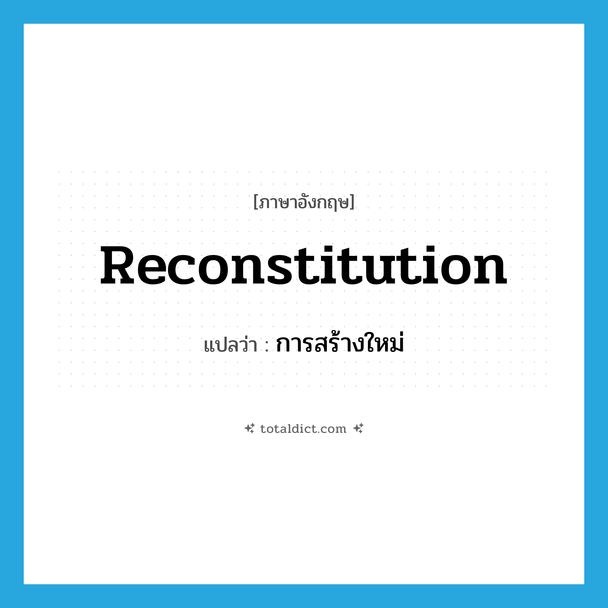 reconstitution แปลว่า?, คำศัพท์ภาษาอังกฤษ reconstitution แปลว่า การสร้างใหม่ ประเภท N หมวด N