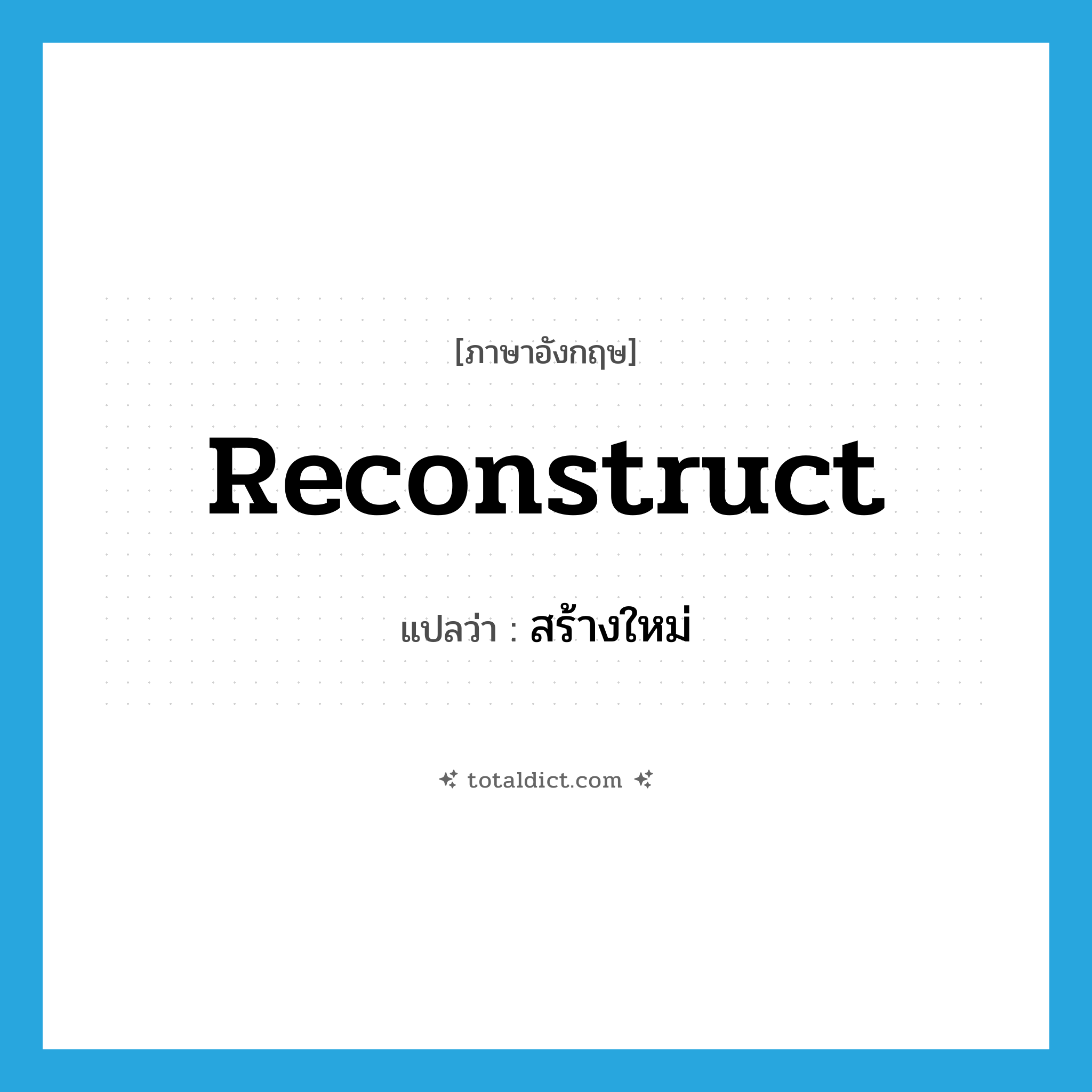 reconstruct แปลว่า?, คำศัพท์ภาษาอังกฤษ reconstruct แปลว่า สร้างใหม่ ประเภท VT หมวด VT