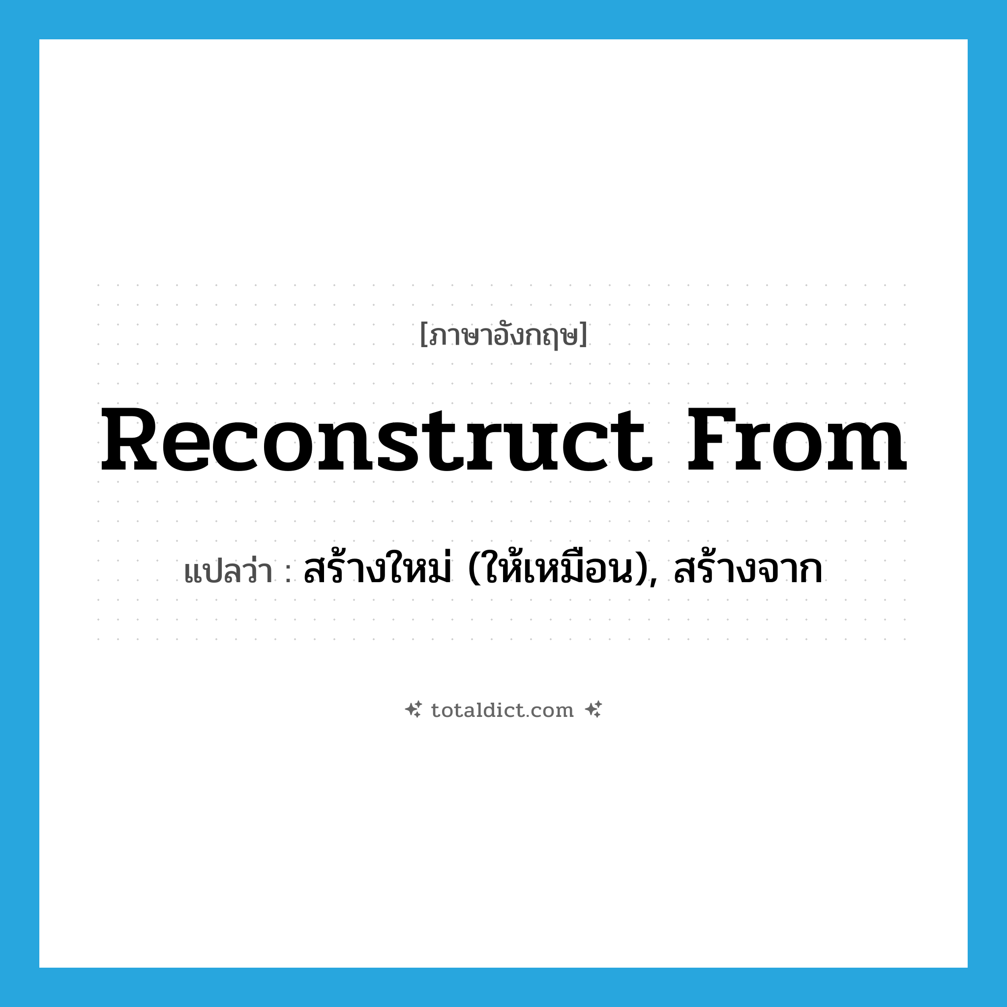 reconstruct from แปลว่า?, คำศัพท์ภาษาอังกฤษ reconstruct from แปลว่า สร้างใหม่ (ให้เหมือน), สร้างจาก ประเภท PHRV หมวด PHRV