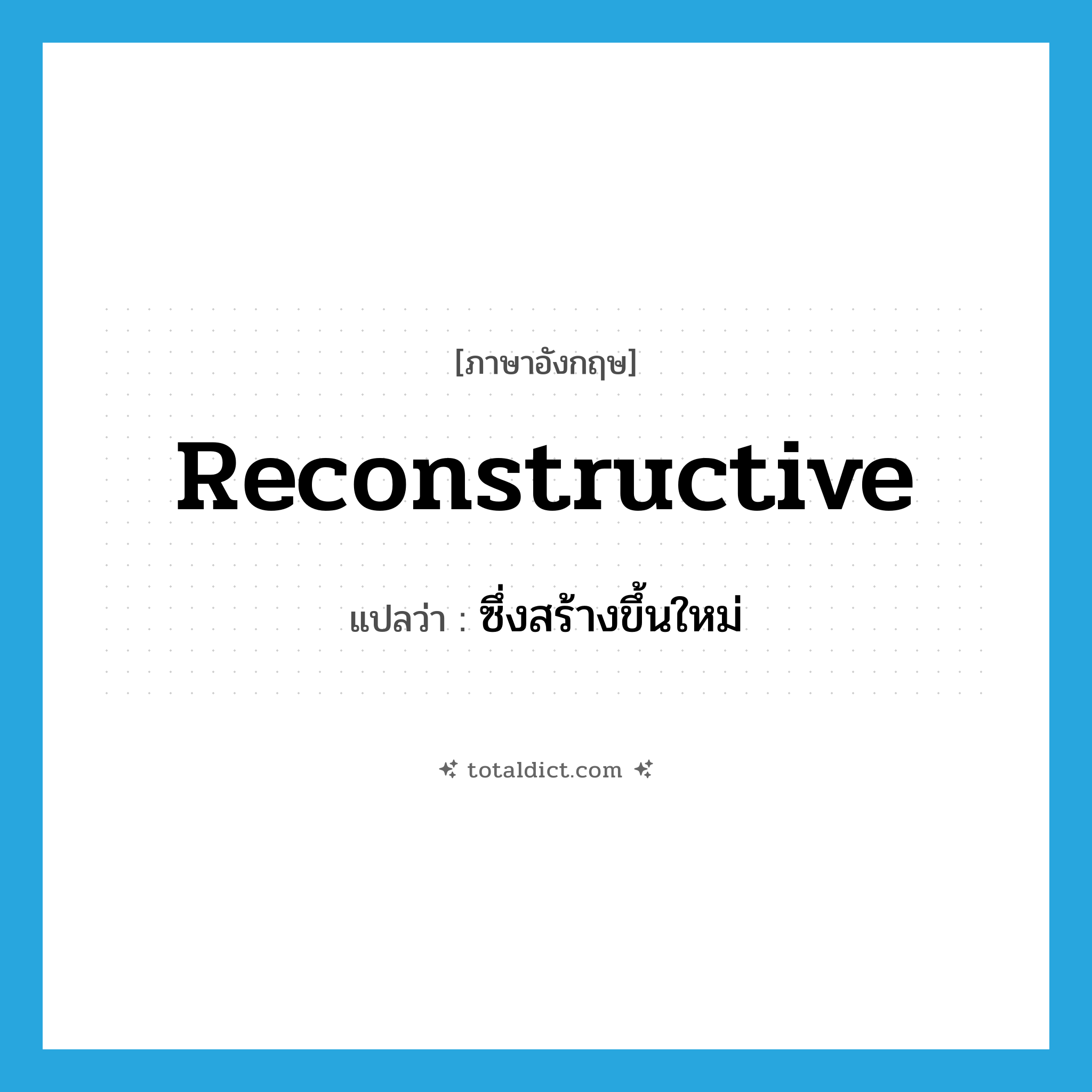 reconstructive แปลว่า?, คำศัพท์ภาษาอังกฤษ reconstructive แปลว่า ซึ่งสร้างขึ้นใหม่ ประเภท ADJ หมวด ADJ