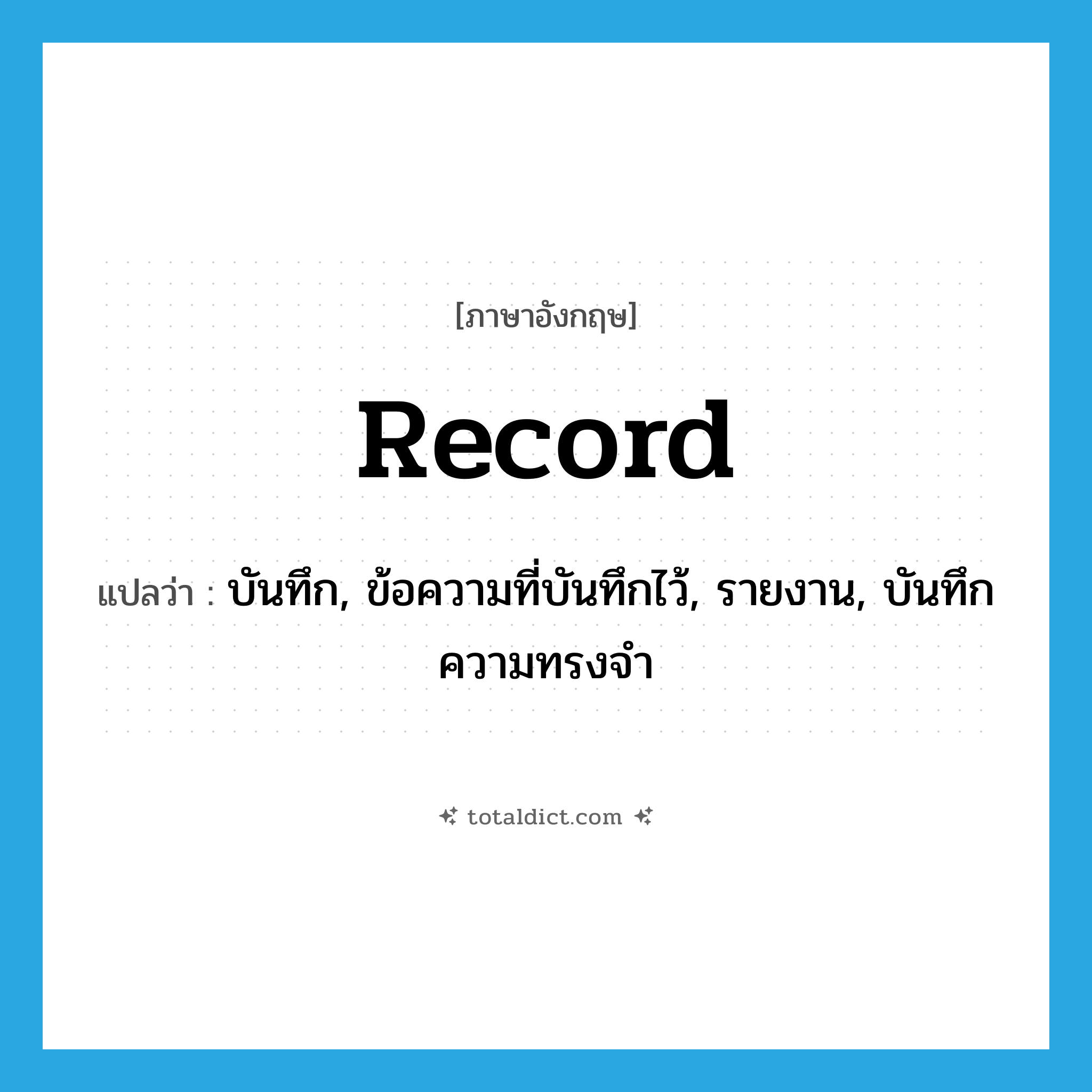 record แปลว่า?, คำศัพท์ภาษาอังกฤษ record แปลว่า บันทึก, ข้อความที่บันทึกไว้, รายงาน, บันทึกความทรงจำ ประเภท N หมวด N