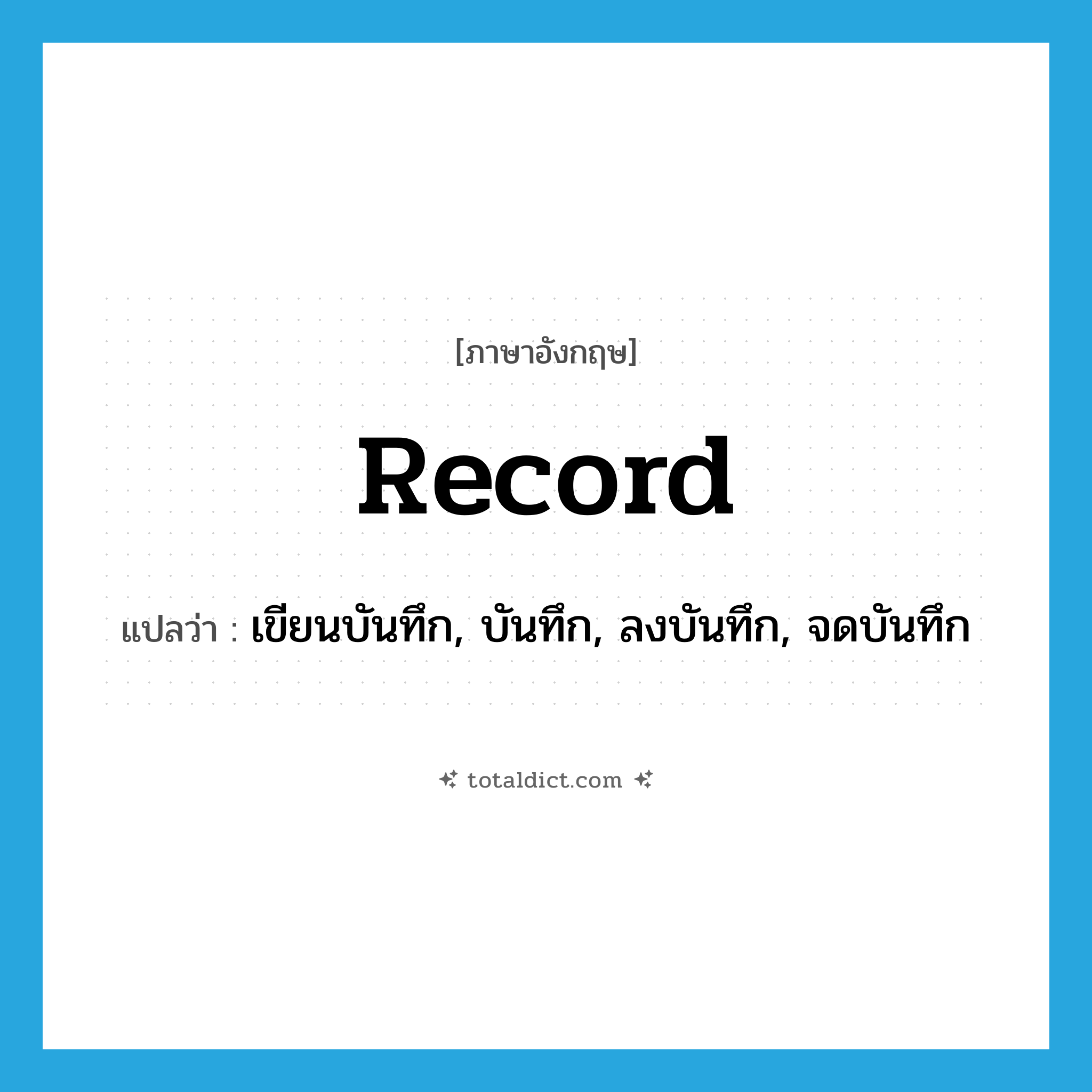 record แปลว่า?, คำศัพท์ภาษาอังกฤษ record แปลว่า เขียนบันทึก, บันทึก, ลงบันทึก, จดบันทึก ประเภท VT หมวด VT
