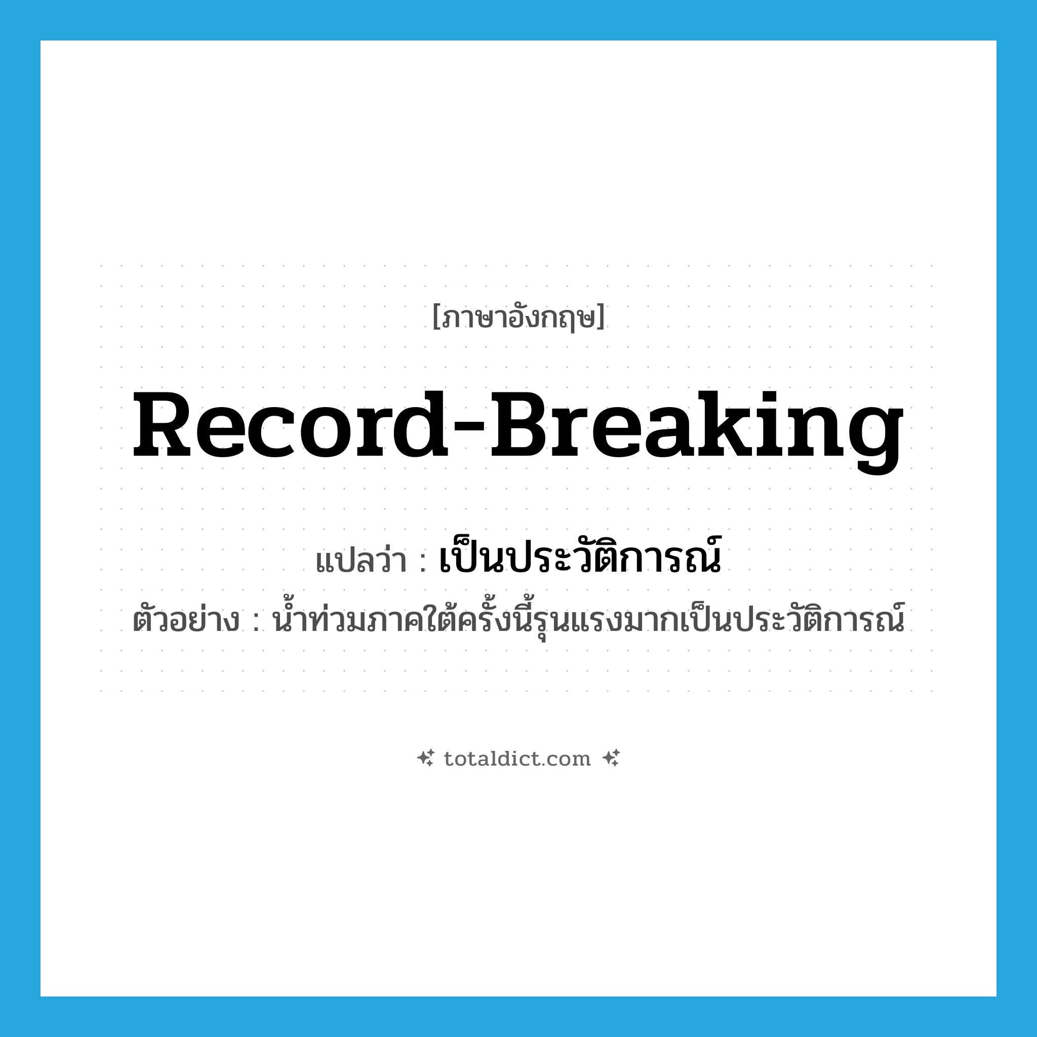 record-breaking แปลว่า?, คำศัพท์ภาษาอังกฤษ record-breaking แปลว่า เป็นประวัติการณ์ ประเภท ADJ ตัวอย่าง น้ำท่วมภาคใต้ครั้งนี้รุนแรงมากเป็นประวัติการณ์ หมวด ADJ