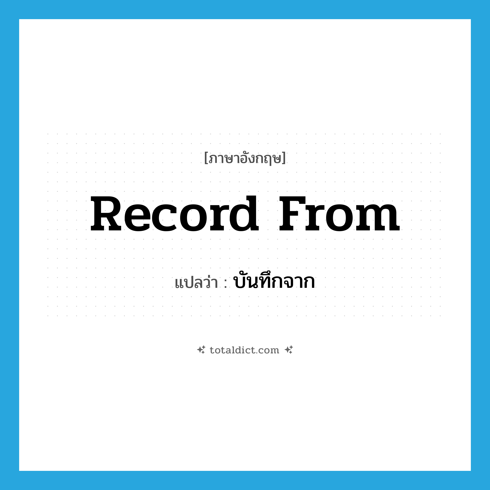record from แปลว่า?, คำศัพท์ภาษาอังกฤษ record from แปลว่า บันทึกจาก ประเภท PHRV หมวด PHRV