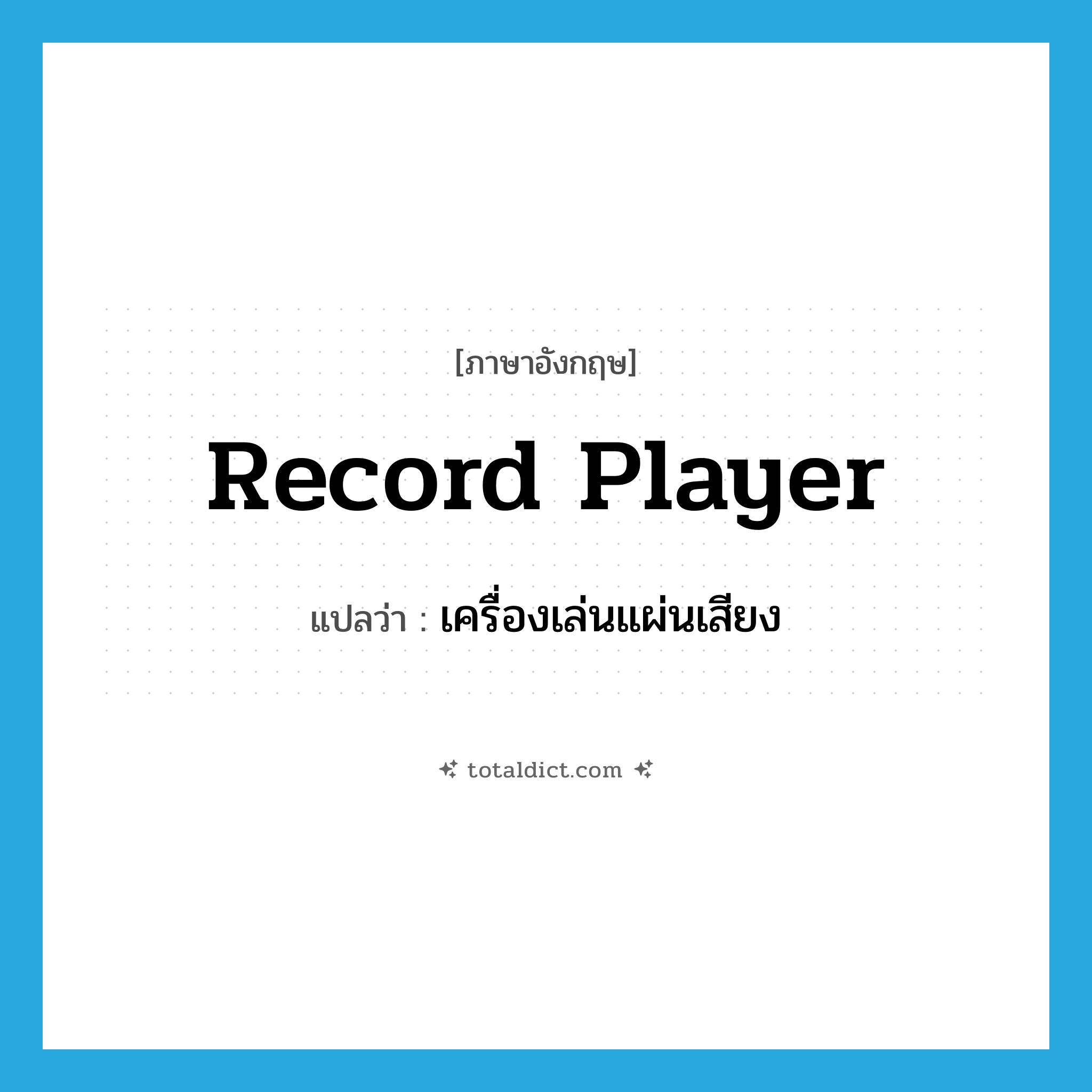 record player แปลว่า?, คำศัพท์ภาษาอังกฤษ record player แปลว่า เครื่องเล่นแผ่นเสียง ประเภท N หมวด N