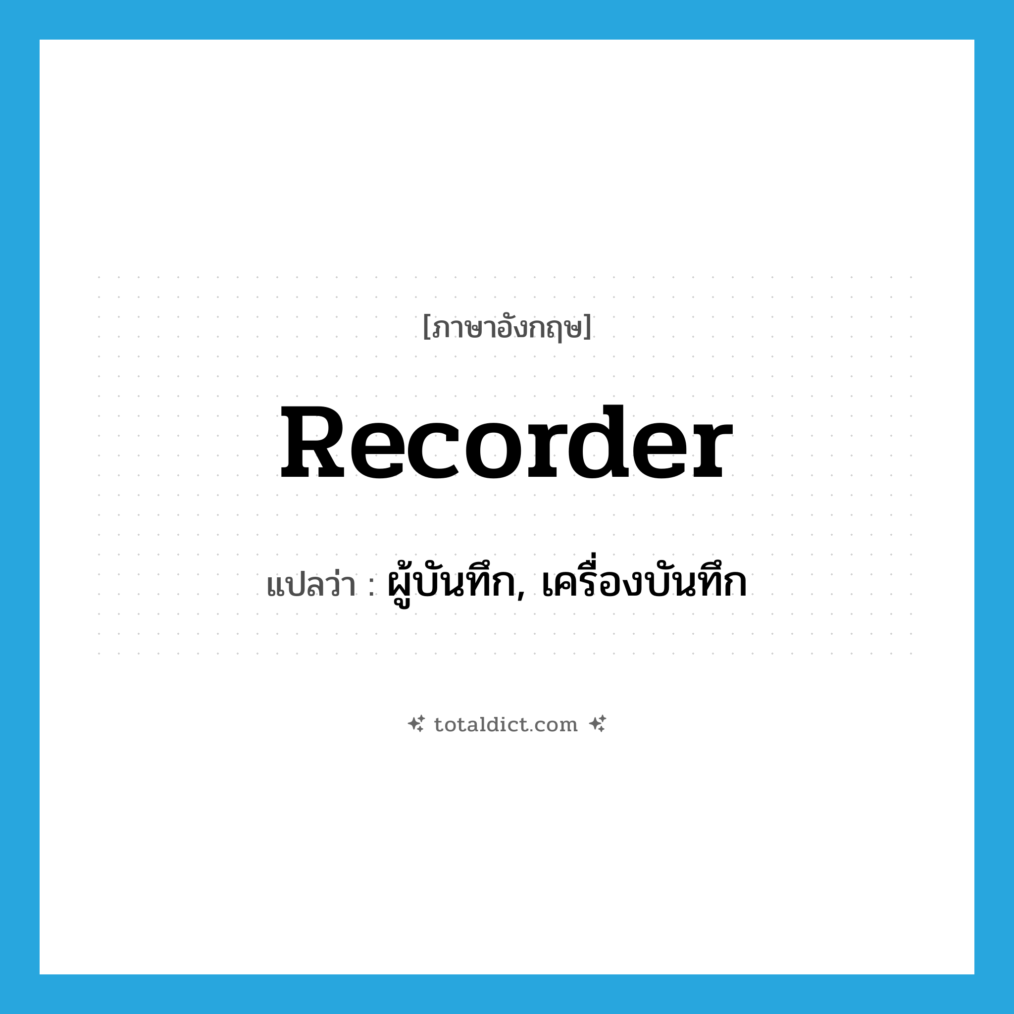 recorder แปลว่า?, คำศัพท์ภาษาอังกฤษ recorder แปลว่า ผู้บันทึก, เครื่องบันทึก ประเภท N หมวด N