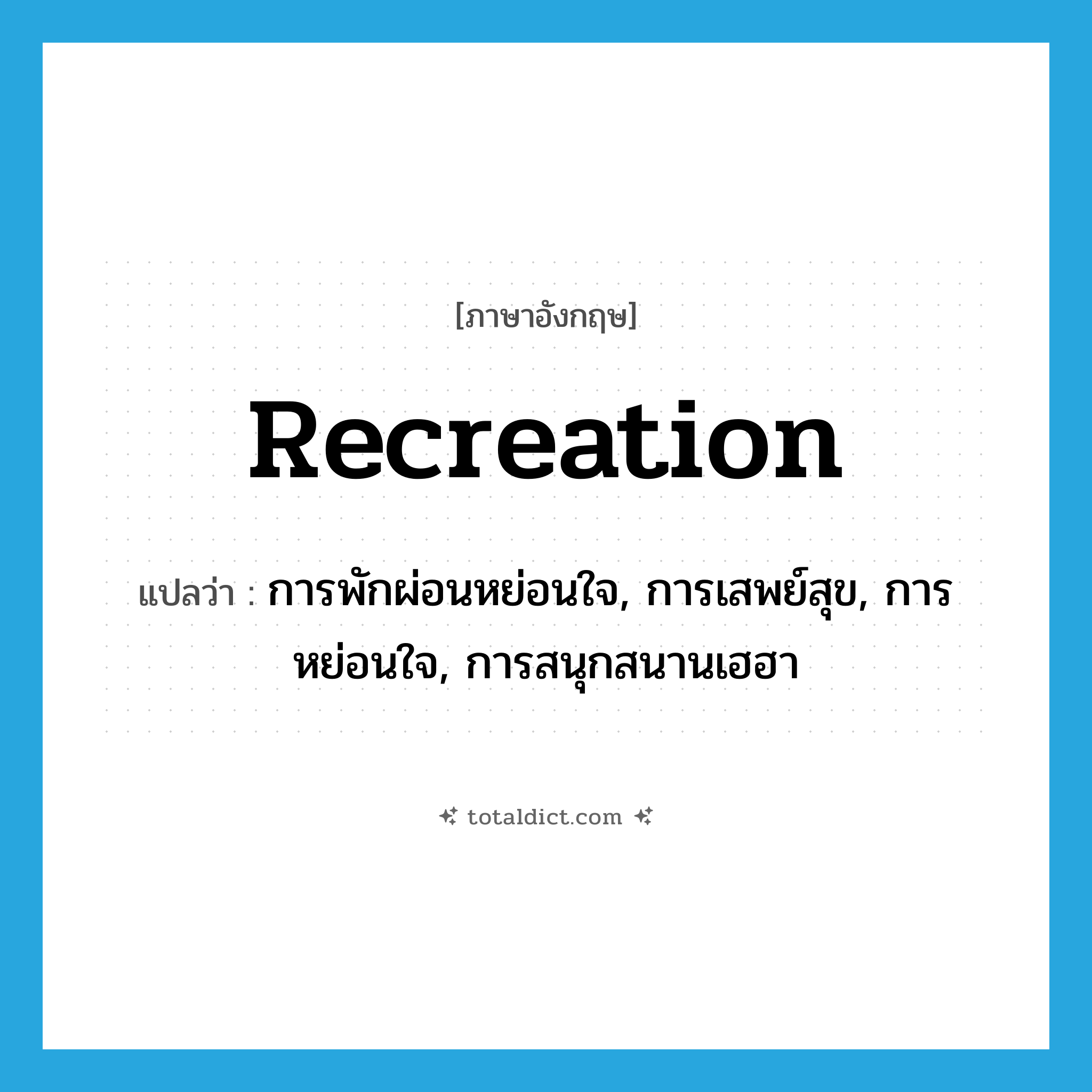 recreation แปลว่า?, คำศัพท์ภาษาอังกฤษ recreation แปลว่า การพักผ่อนหย่อนใจ, การเสพย์สุข, การหย่อนใจ, การสนุกสนานเฮฮา ประเภท N หมวด N