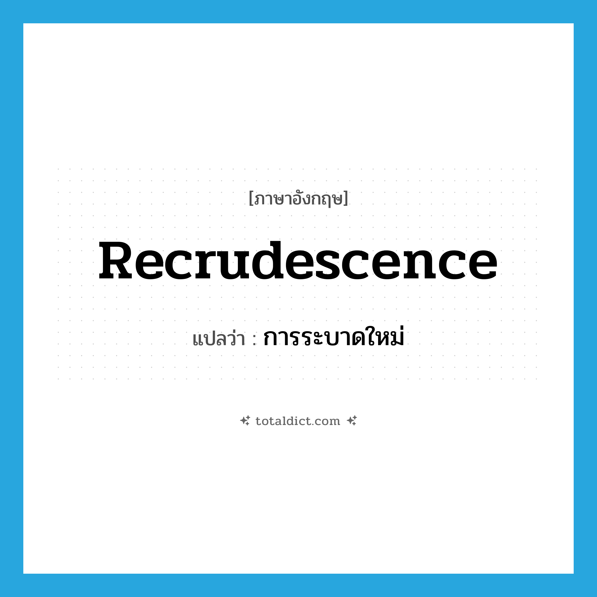 recrudescence แปลว่า?, คำศัพท์ภาษาอังกฤษ recrudescence แปลว่า การระบาดใหม่ ประเภท N หมวด N