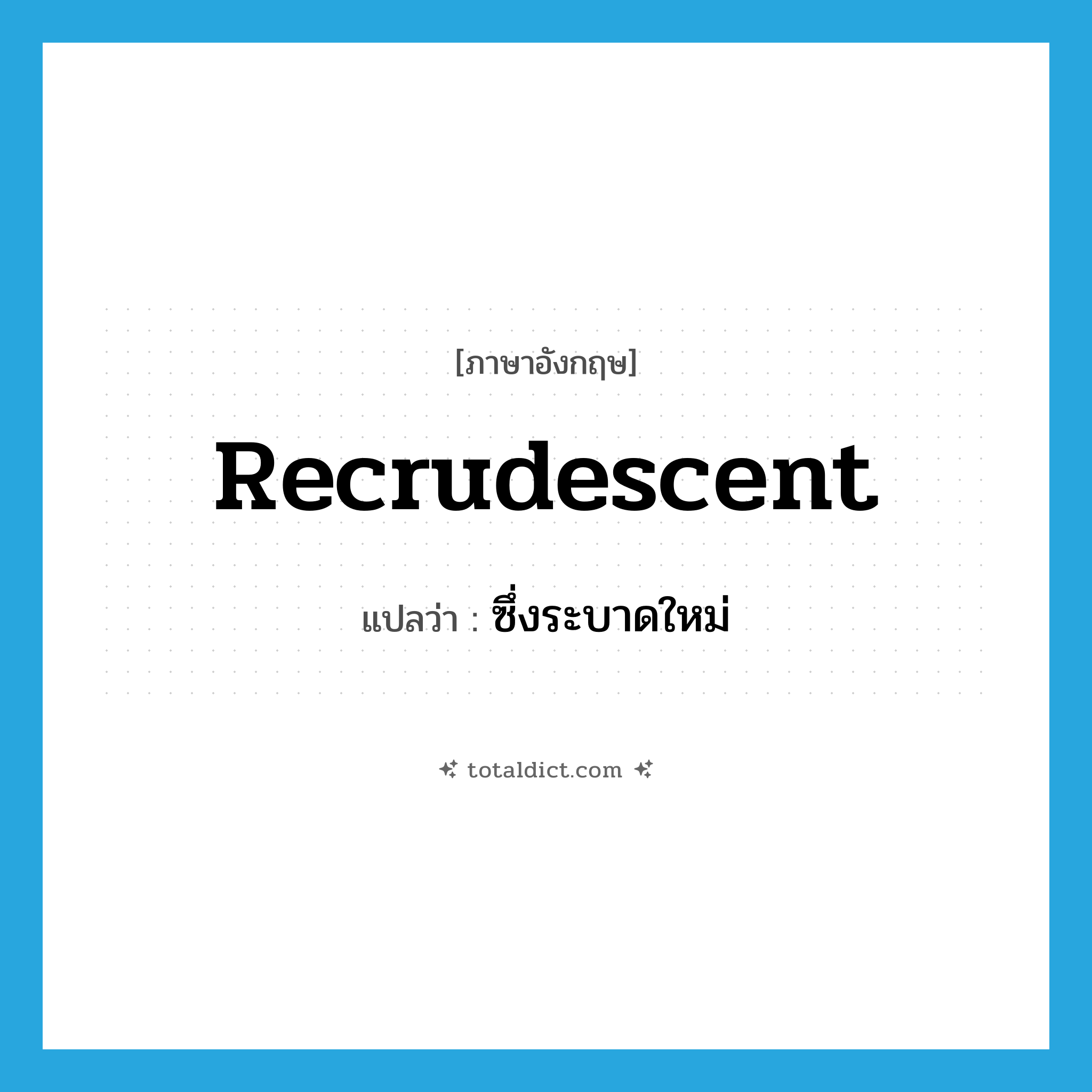 recrudescent แปลว่า?, คำศัพท์ภาษาอังกฤษ recrudescent แปลว่า ซึ่งระบาดใหม่ ประเภท ADJ หมวด ADJ