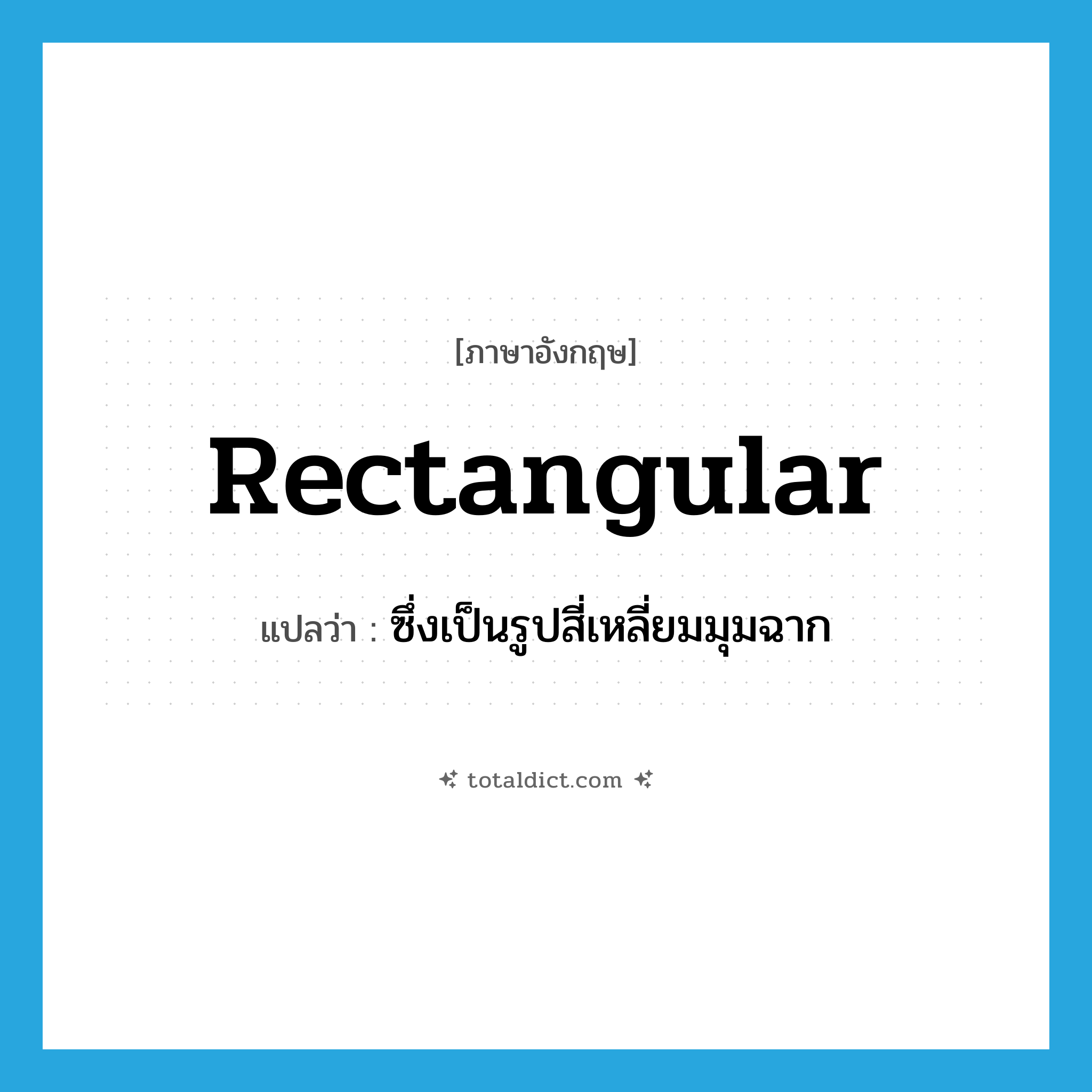 rectangular แปลว่า?, คำศัพท์ภาษาอังกฤษ rectangular แปลว่า ซึ่งเป็นรูปสี่เหลี่ยมมุมฉาก ประเภท ADJ หมวด ADJ