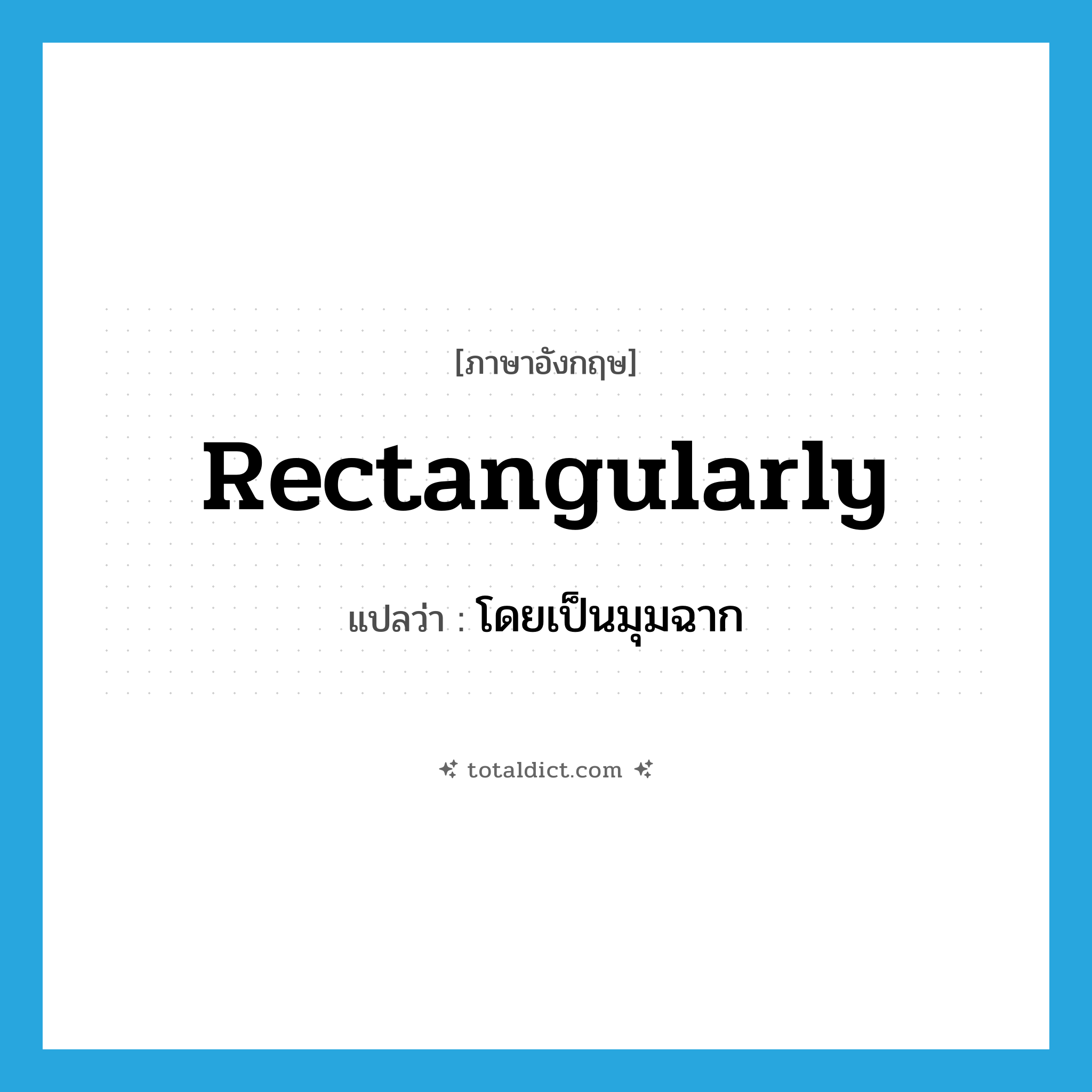 rectangularly แปลว่า?, คำศัพท์ภาษาอังกฤษ rectangularly แปลว่า โดยเป็นมุมฉาก ประเภท ADV หมวด ADV