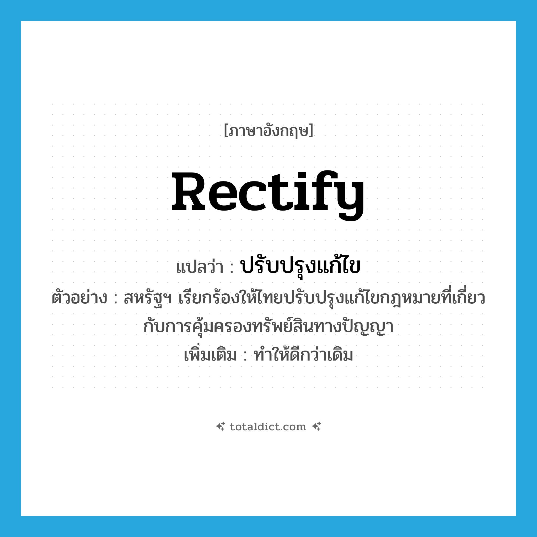 rectify แปลว่า?, คำศัพท์ภาษาอังกฤษ rectify แปลว่า ปรับปรุงแก้ไข ประเภท V ตัวอย่าง สหรัฐฯ เรียกร้องให้ไทยปรับปรุงแก้ไขกฎหมายที่เกี่ยวกับการคุ้มครองทรัพย์สินทางปัญญา เพิ่มเติม ทำให้ดีกว่าเดิม หมวด V