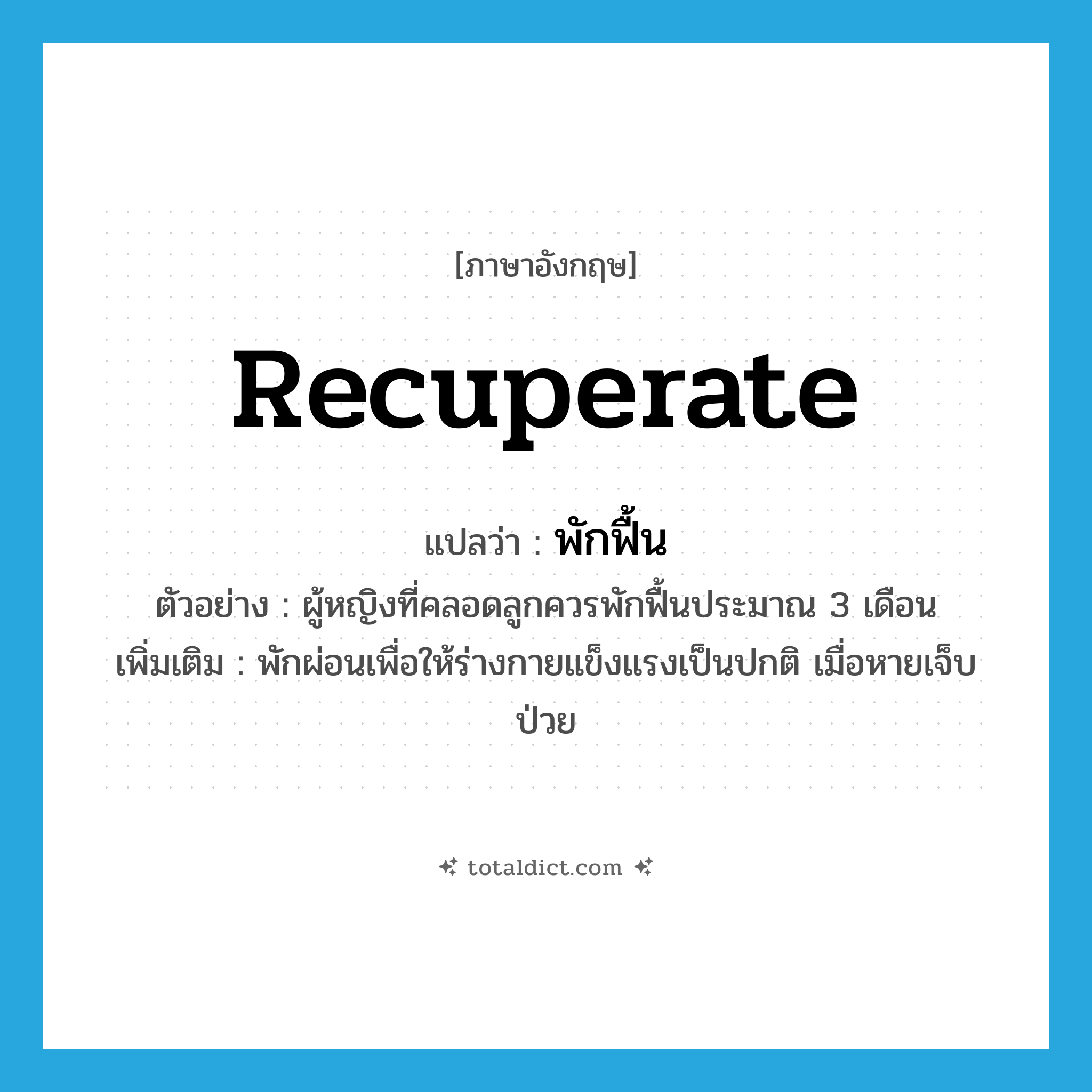 recuperate แปลว่า?, คำศัพท์ภาษาอังกฤษ recuperate แปลว่า พักฟื้น ประเภท V ตัวอย่าง ผู้หญิงที่คลอดลูกควรพักฟื้นประมาณ 3 เดือน เพิ่มเติม พักผ่อนเพื่อให้ร่างกายแข็งแรงเป็นปกติ เมื่อหายเจ็บป่วย หมวด V