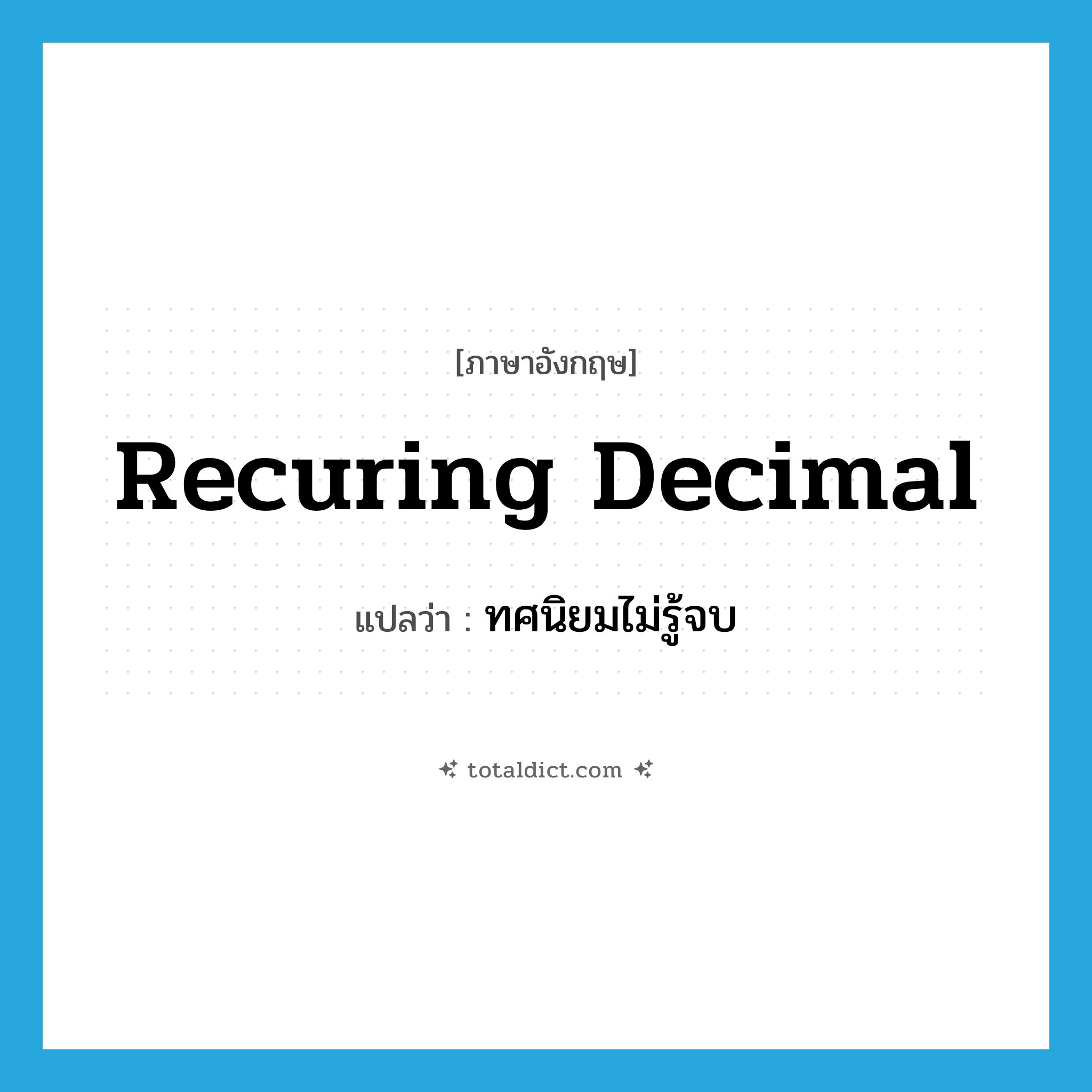 recuring decimal แปลว่า?, คำศัพท์ภาษาอังกฤษ recuring decimal แปลว่า ทศนิยมไม่รู้จบ ประเภท N หมวด N