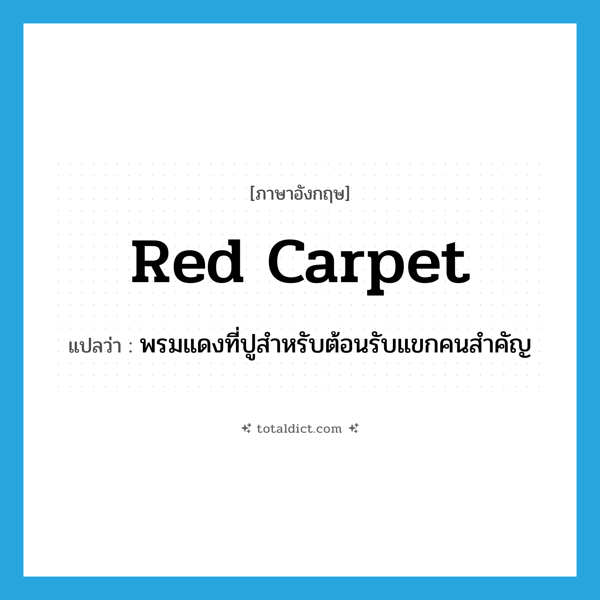 red carpet แปลว่า?, คำศัพท์ภาษาอังกฤษ red carpet แปลว่า พรมแดงที่ปูสำหรับต้อนรับแขกคนสำคัญ ประเภท N หมวด N