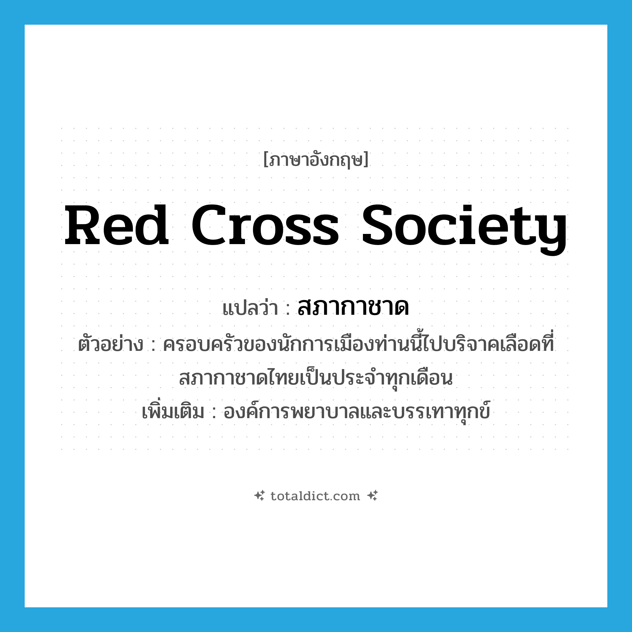 สภากาชาด ภาษาอังกฤษ?, คำศัพท์ภาษาอังกฤษ สภากาชาด แปลว่า Red Cross Society ประเภท N ตัวอย่าง ครอบครัวของนักการเมืองท่านนี้ไปบริจาคเลือดที่สภากาชาดไทยเป็นประจำทุกเดือน เพิ่มเติม องค์การพยาบาลและบรรเทาทุกข์ หมวด N