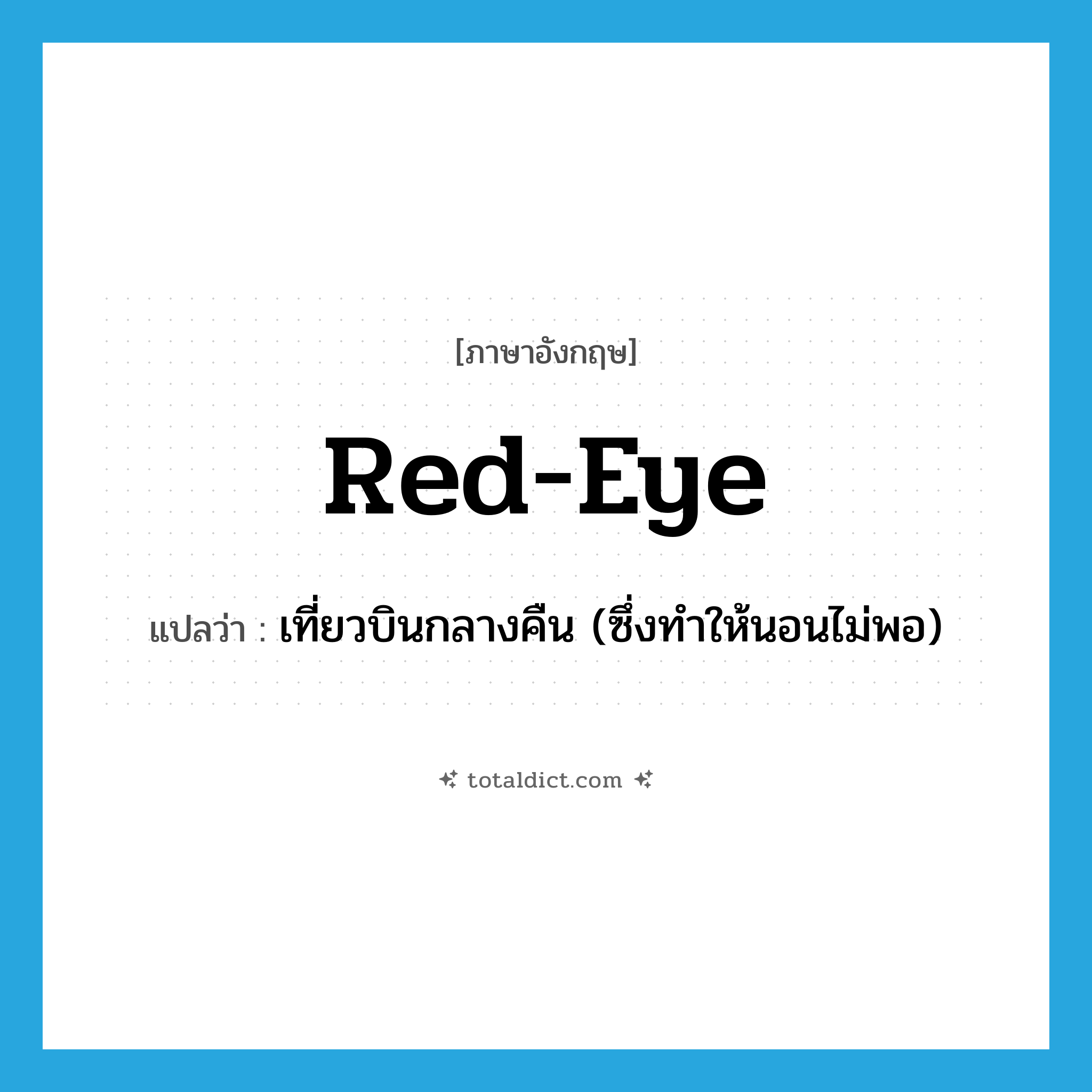 red-eye แปลว่า?, คำศัพท์ภาษาอังกฤษ red-eye แปลว่า เที่ยวบินกลางคืน (ซึ่งทำให้นอนไม่พอ) ประเภท N หมวด N