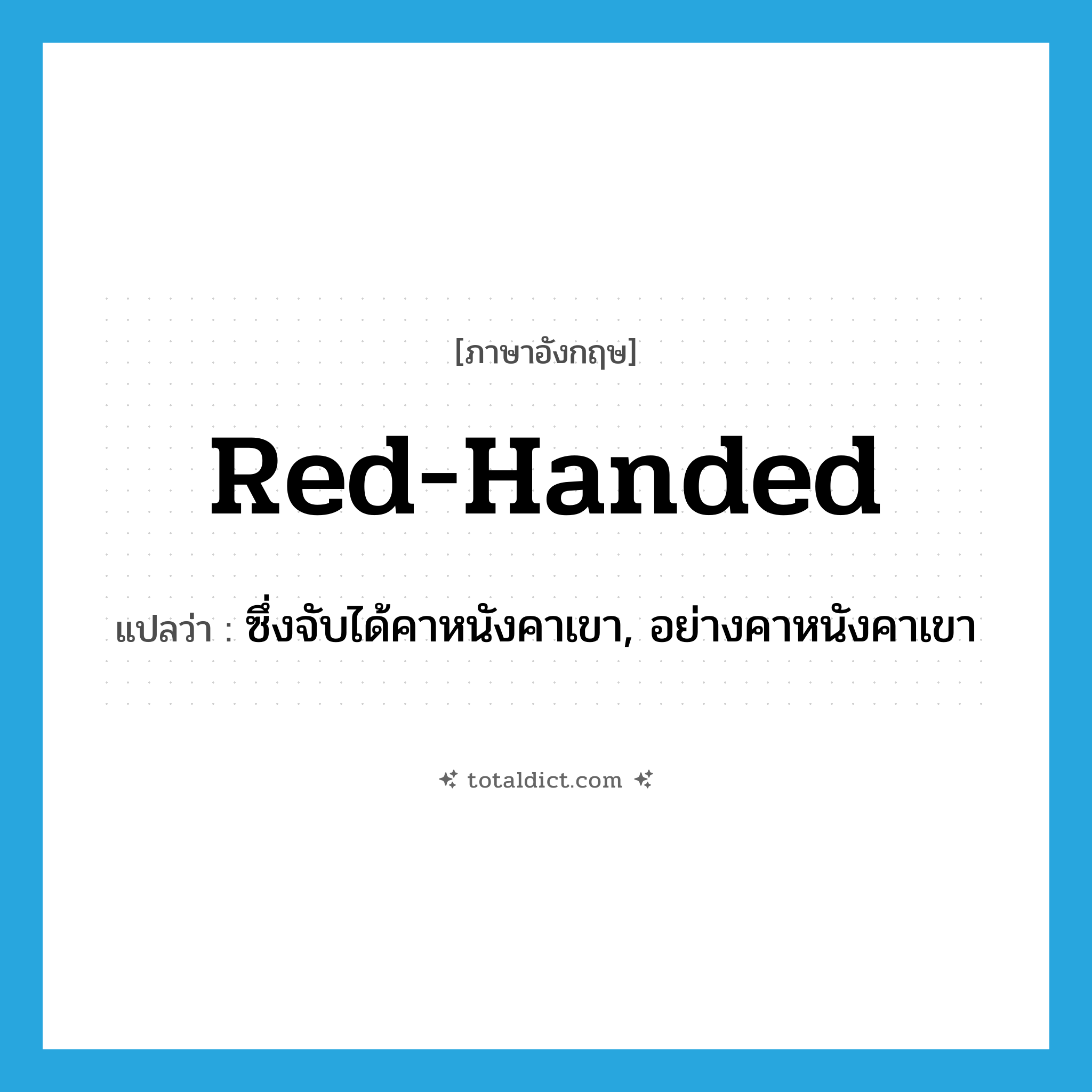 red-handed แปลว่า?, คำศัพท์ภาษาอังกฤษ red-handed แปลว่า ซึ่งจับได้คาหนังคาเขา, อย่างคาหนังคาเขา ประเภท ADJ หมวด ADJ