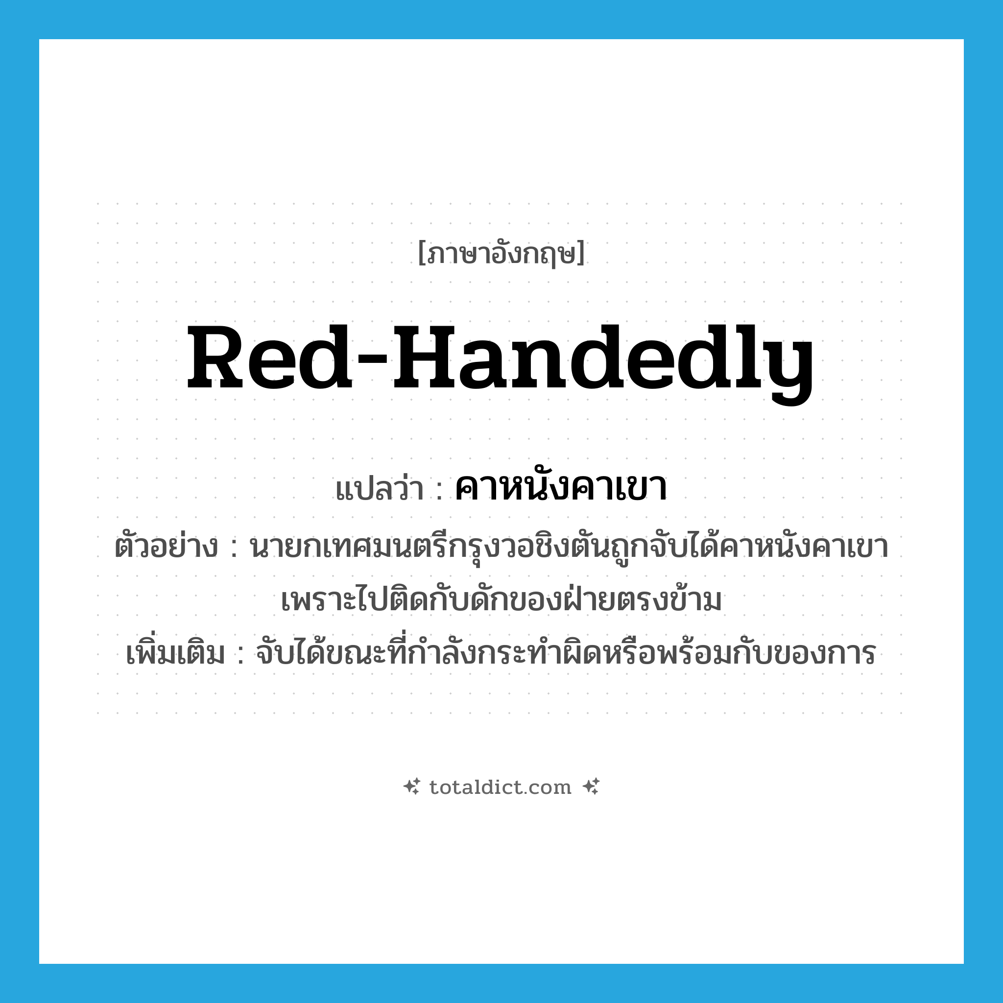 red-handedly แปลว่า?, คำศัพท์ภาษาอังกฤษ red-handedly แปลว่า คาหนังคาเขา ประเภท ADV ตัวอย่าง นายกเทศมนตรีกรุงวอชิงตันถูกจับได้คาหนังคาเขาเพราะไปติดกับดักของฝ่ายตรงข้าม เพิ่มเติม จับได้ขณะที่กำลังกระทำผิดหรือพร้อมกับของการ หมวด ADV