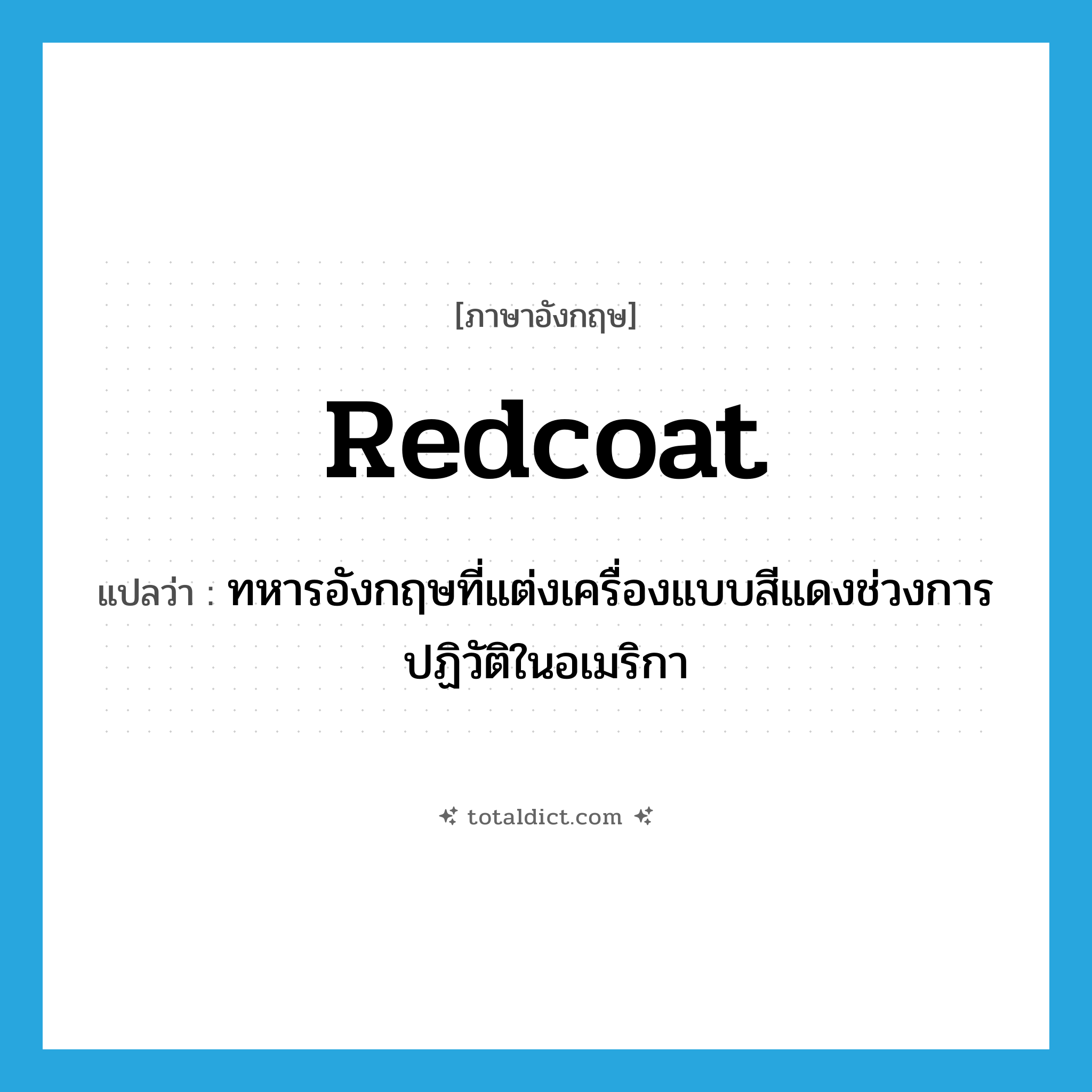 redcoat แปลว่า?, คำศัพท์ภาษาอังกฤษ redcoat แปลว่า ทหารอังกฤษที่แต่งเครื่องแบบสีแดงช่วงการปฏิวัติในอเมริกา ประเภท N หมวด N
