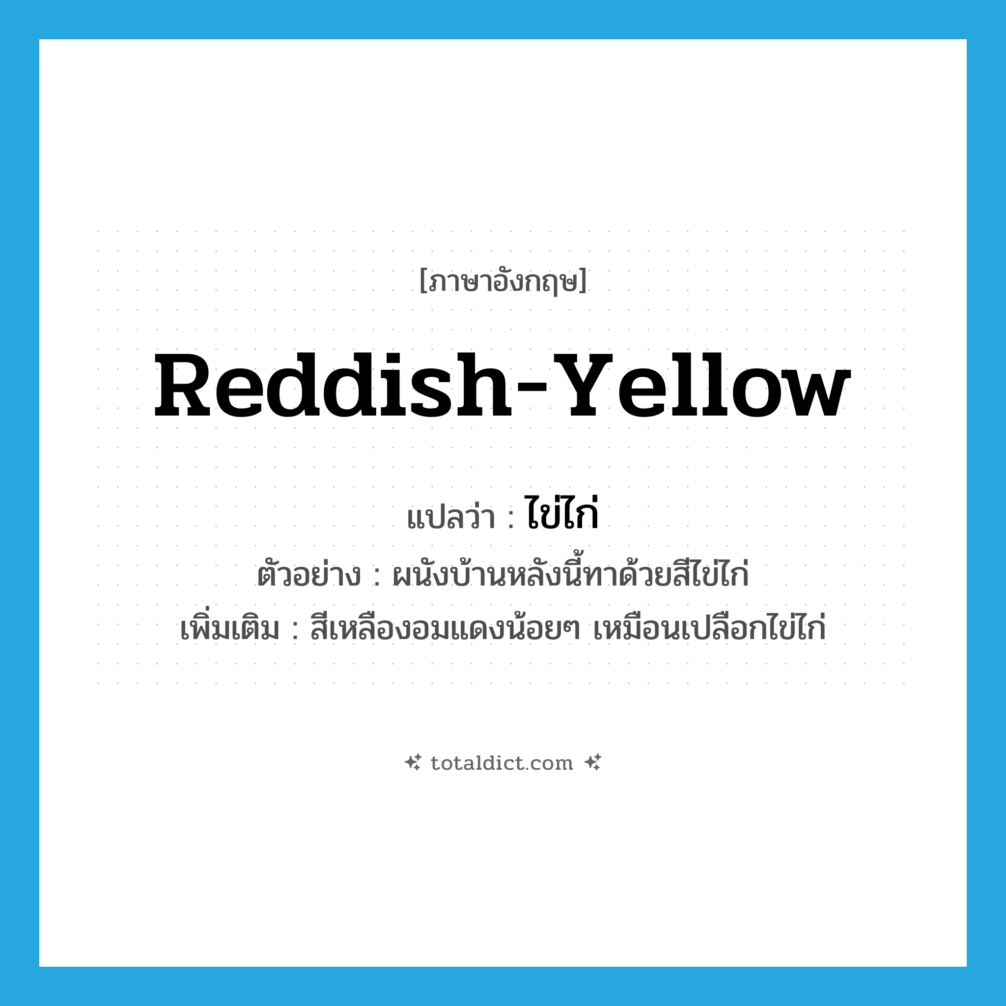 reddish yellow แปลว่า?, คำศัพท์ภาษาอังกฤษ reddish-yellow แปลว่า ไข่ไก่ ประเภท N ตัวอย่าง ผนังบ้านหลังนี้ทาด้วยสีไข่ไก่ เพิ่มเติม สีเหลืองอมแดงน้อยๆ เหมือนเปลือกไข่ไก่ หมวด N