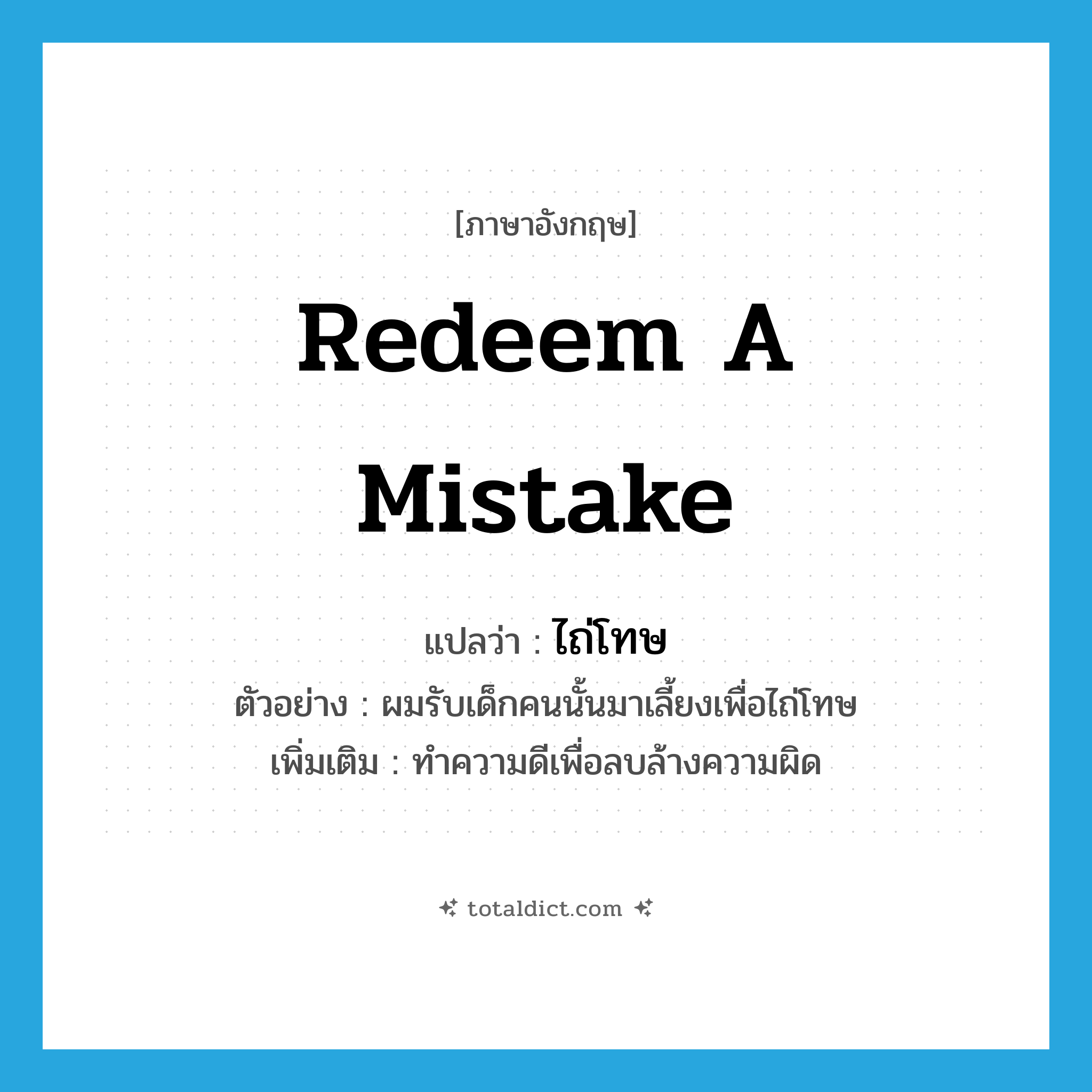 redeem a mistake แปลว่า?, คำศัพท์ภาษาอังกฤษ redeem a mistake แปลว่า ไถ่โทษ ประเภท V ตัวอย่าง ผมรับเด็กคนนั้นมาเลี้ยงเพื่อไถ่โทษ เพิ่มเติม ทำความดีเพื่อลบล้างความผิด หมวด V