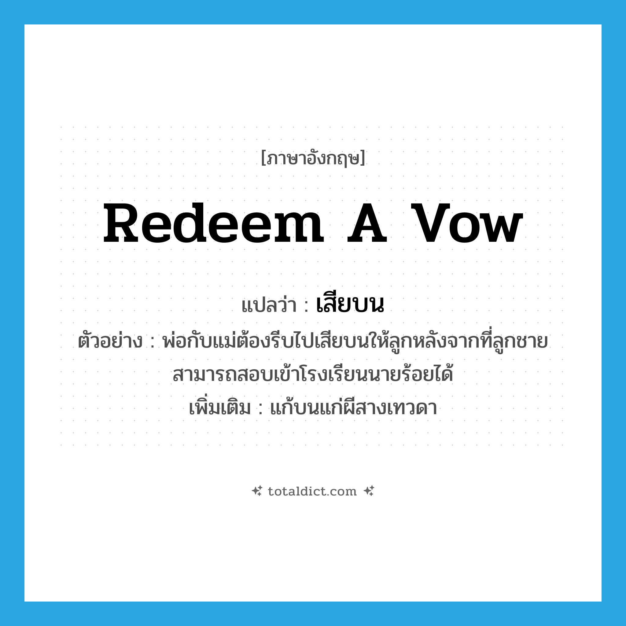 redeem a vow แปลว่า?, คำศัพท์ภาษาอังกฤษ redeem a vow แปลว่า เสียบน ประเภท V ตัวอย่าง พ่อกับแม่ต้องรีบไปเสียบนให้ลูกหลังจากที่ลูกชายสามารถสอบเข้าโรงเรียนนายร้อยได้ เพิ่มเติม แก้บนแก่ผีสางเทวดา หมวด V