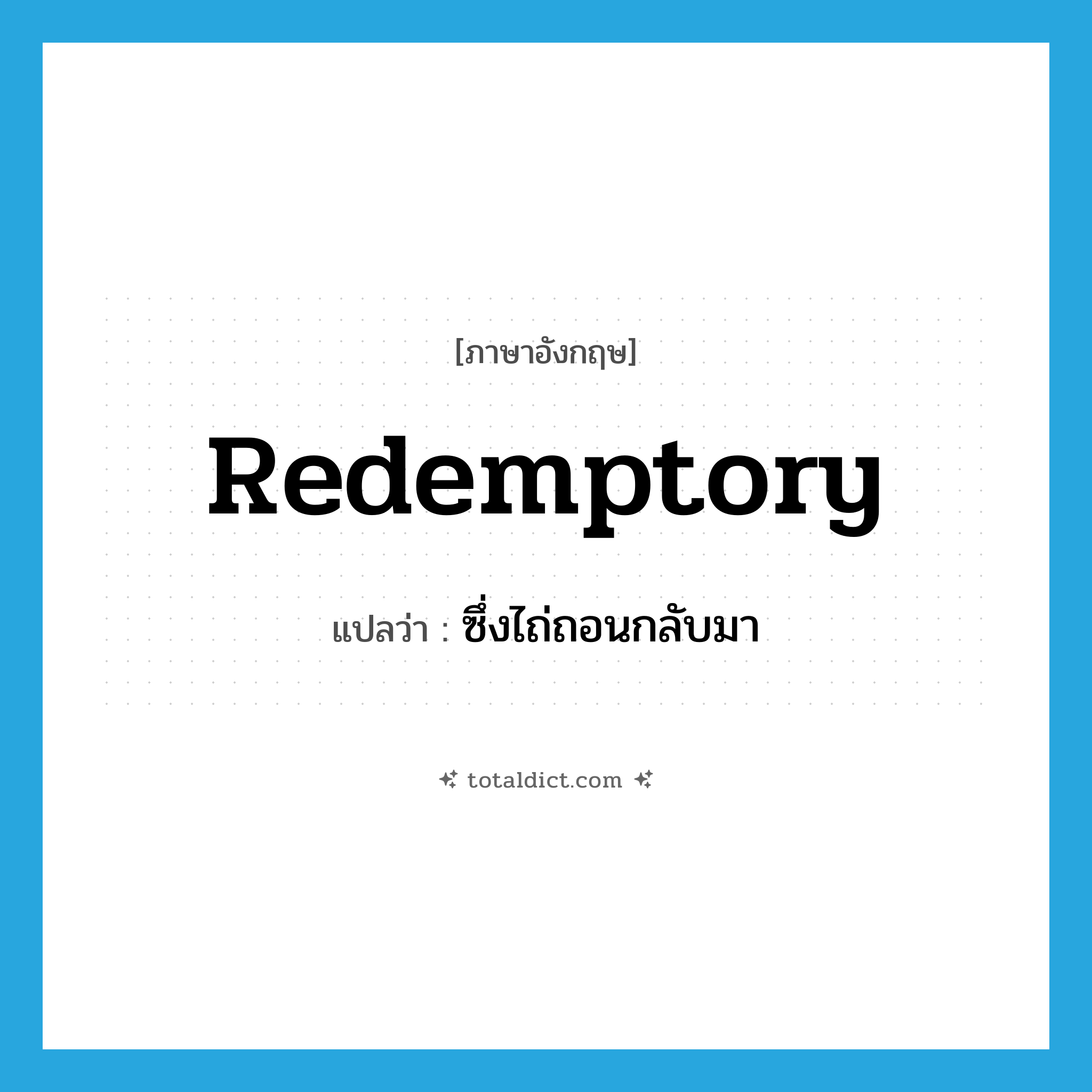 ซึ่งไถ่ถอนกลับมา ภาษาอังกฤษ?, คำศัพท์ภาษาอังกฤษ ซึ่งไถ่ถอนกลับมา แปลว่า redemptory ประเภท ADJ หมวด ADJ