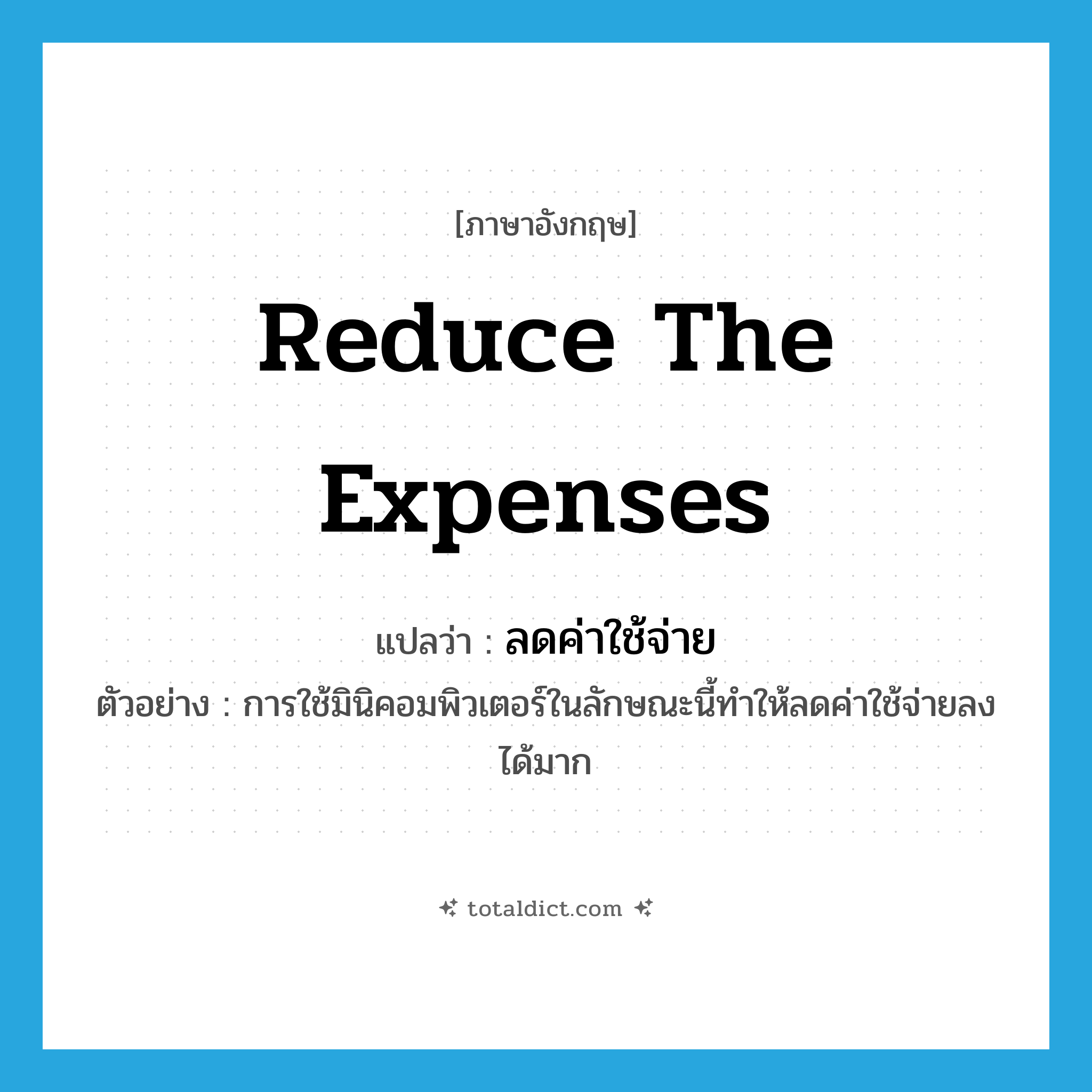 reduce the expenses แปลว่า?, คำศัพท์ภาษาอังกฤษ reduce the expenses แปลว่า ลดค่าใช้จ่าย ประเภท V ตัวอย่าง การใช้มินิคอมพิวเตอร์ในลักษณะนี้ทำให้ลดค่าใช้จ่ายลงได้มาก หมวด V