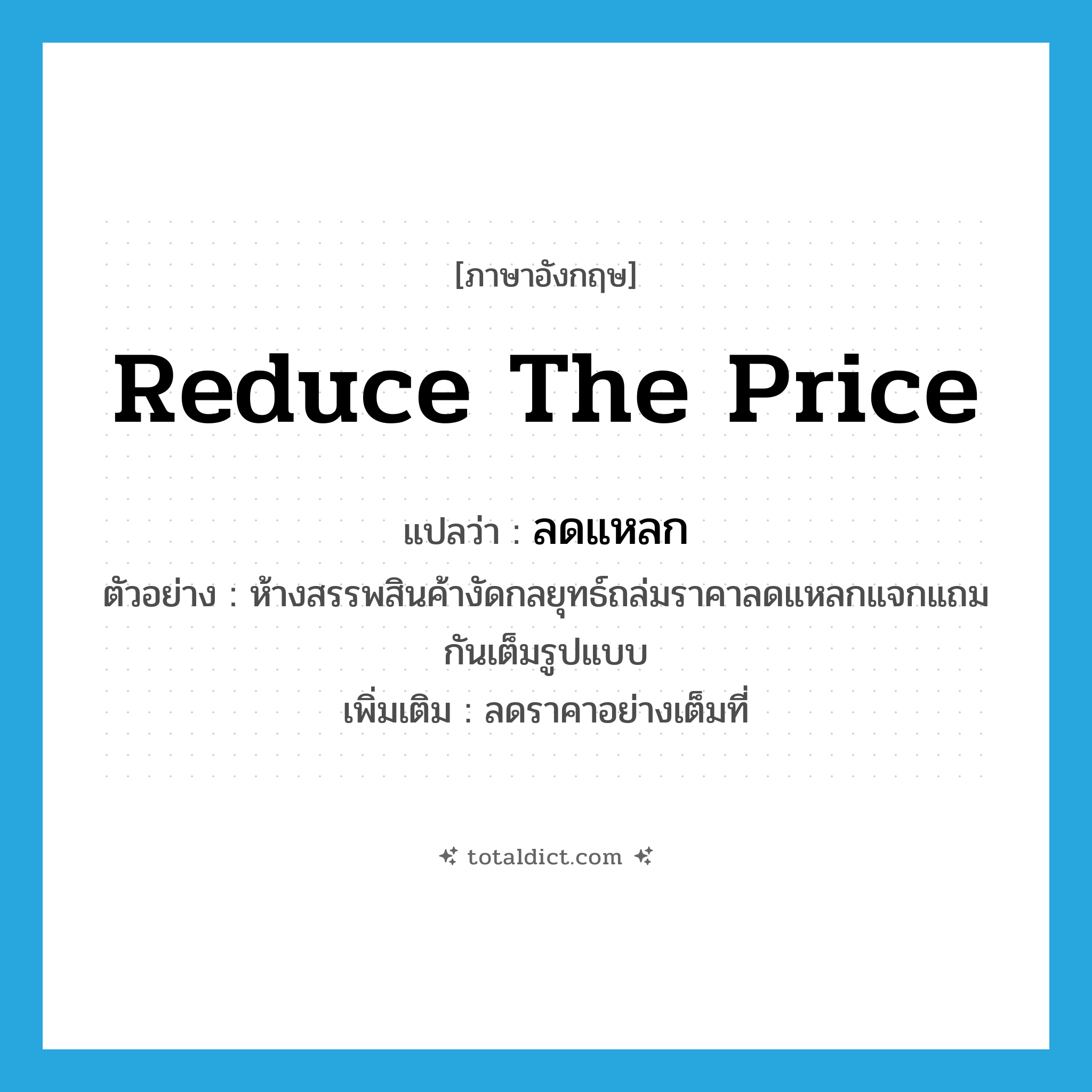 reduce the price แปลว่า?, คำศัพท์ภาษาอังกฤษ reduce the price แปลว่า ลดแหลก ประเภท V ตัวอย่าง ห้างสรรพสินค้างัดกลยุทธ์ถล่มราคาลดแหลกแจกแถมกันเต็มรูปแบบ เพิ่มเติม ลดราคาอย่างเต็มที่ หมวด V
