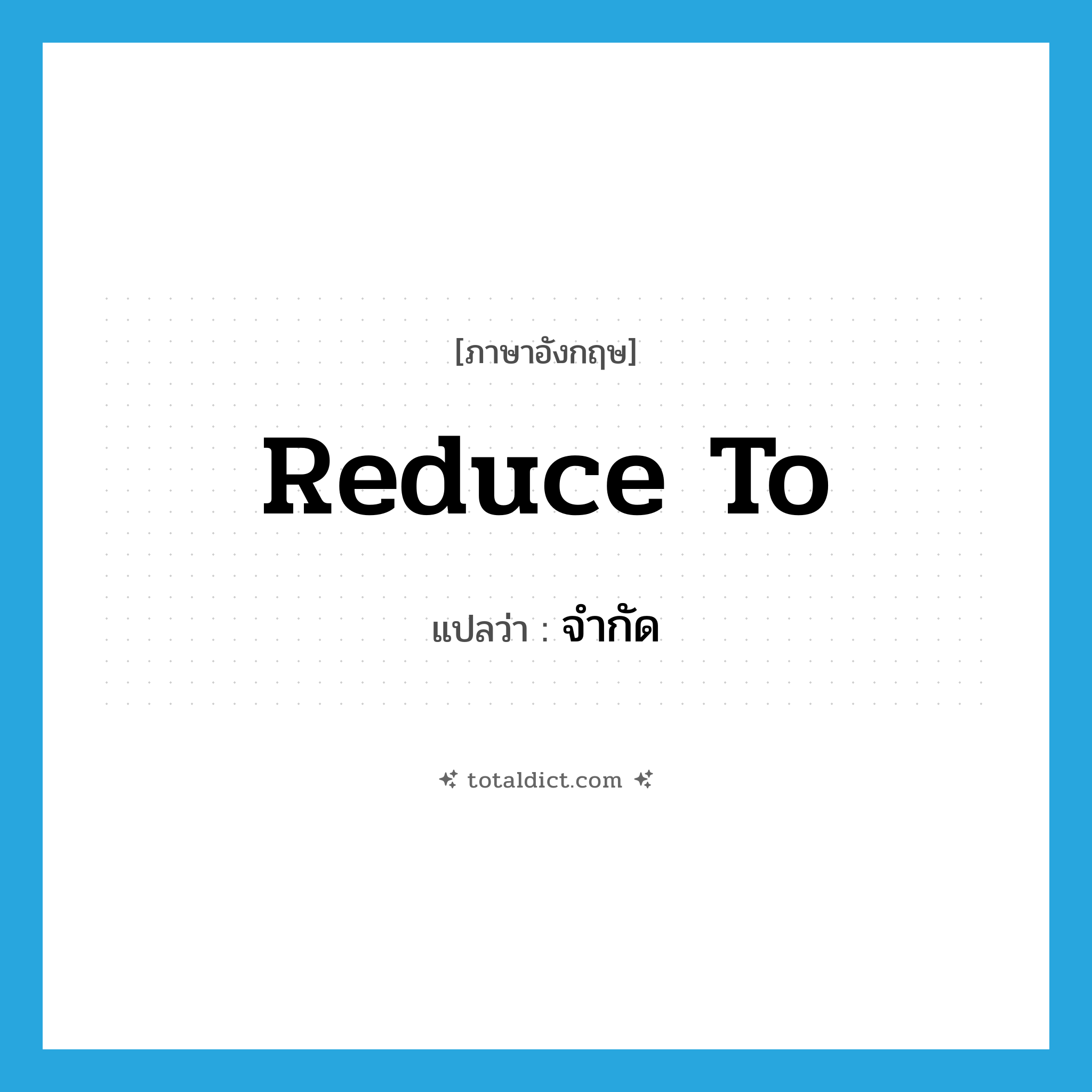 จำกัด ภาษาอังกฤษ?, คำศัพท์ภาษาอังกฤษ จำกัด แปลว่า reduce to ประเภท PHRV หมวด PHRV