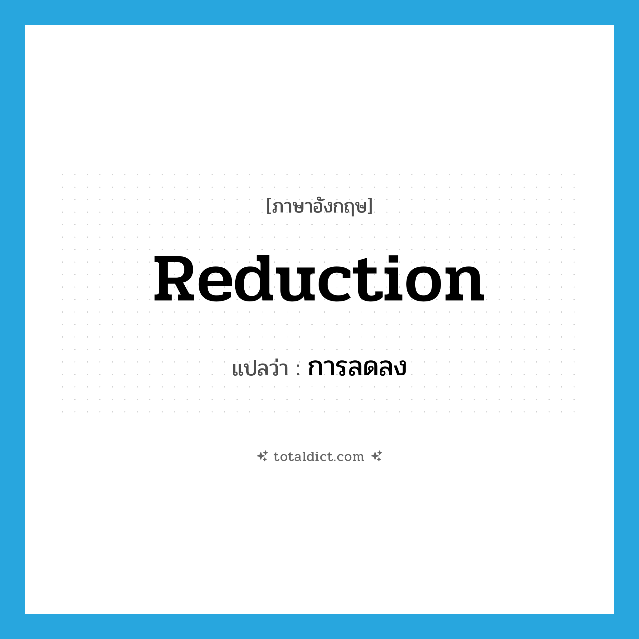 การลดลง ภาษาอังกฤษ?, คำศัพท์ภาษาอังกฤษ การลดลง แปลว่า reduction ประเภท N หมวด N