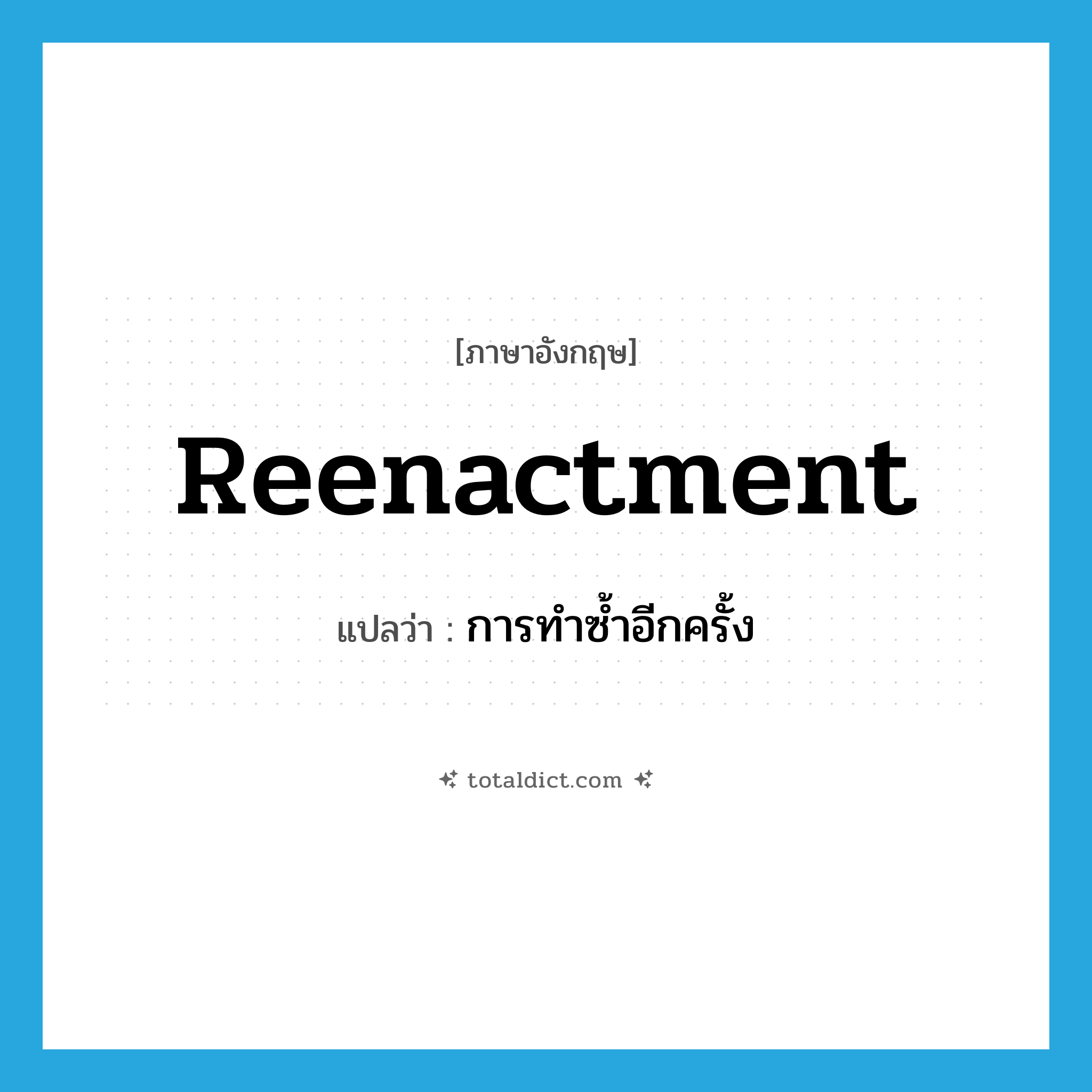 reenactment แปลว่า?, คำศัพท์ภาษาอังกฤษ reenactment แปลว่า การทำซ้ำอีกครั้ง ประเภท N หมวด N