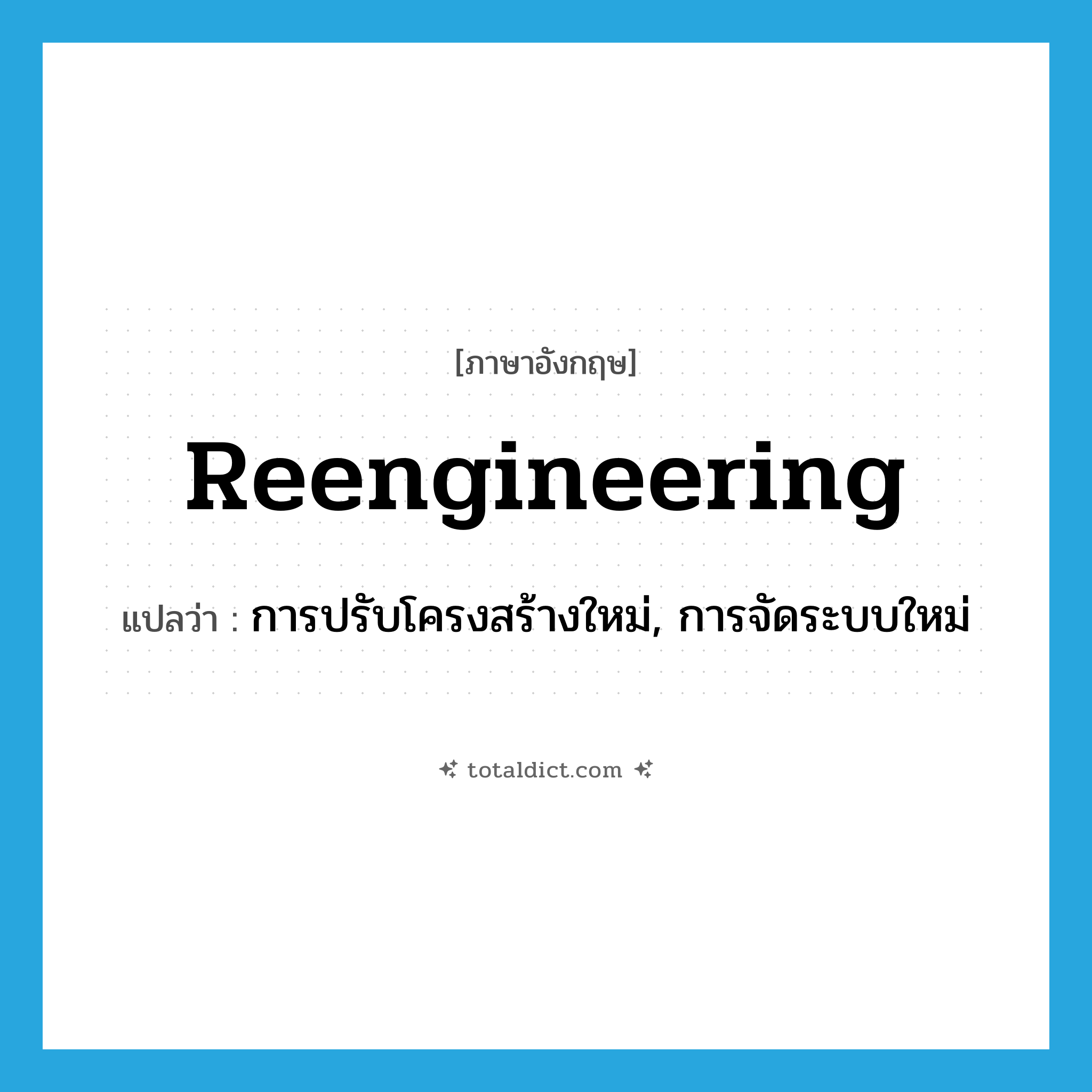 reengineering แปลว่า?, คำศัพท์ภาษาอังกฤษ reengineering แปลว่า การปรับโครงสร้างใหม่, การจัดระบบใหม่ ประเภท N หมวด N