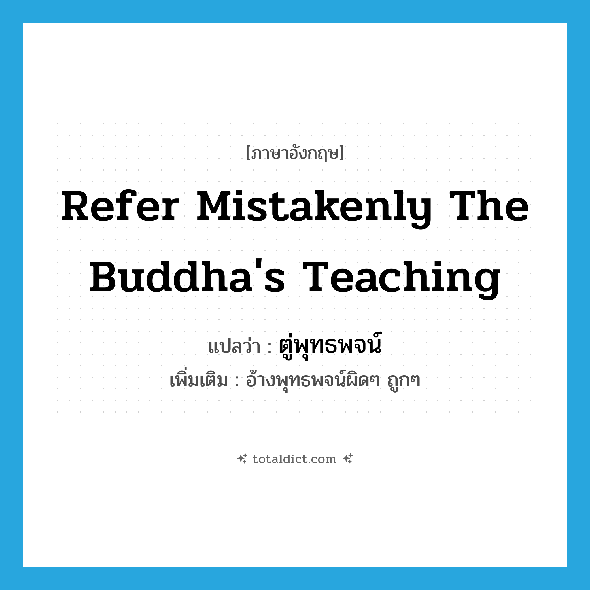 refer mistakenly the Buddha&#39;s teaching แปลว่า?, คำศัพท์ภาษาอังกฤษ refer mistakenly the Buddha&#39;s teaching แปลว่า ตู่พุทธพจน์ ประเภท V เพิ่มเติม อ้างพุทธพจน์ผิดๆ ถูกๆ หมวด V