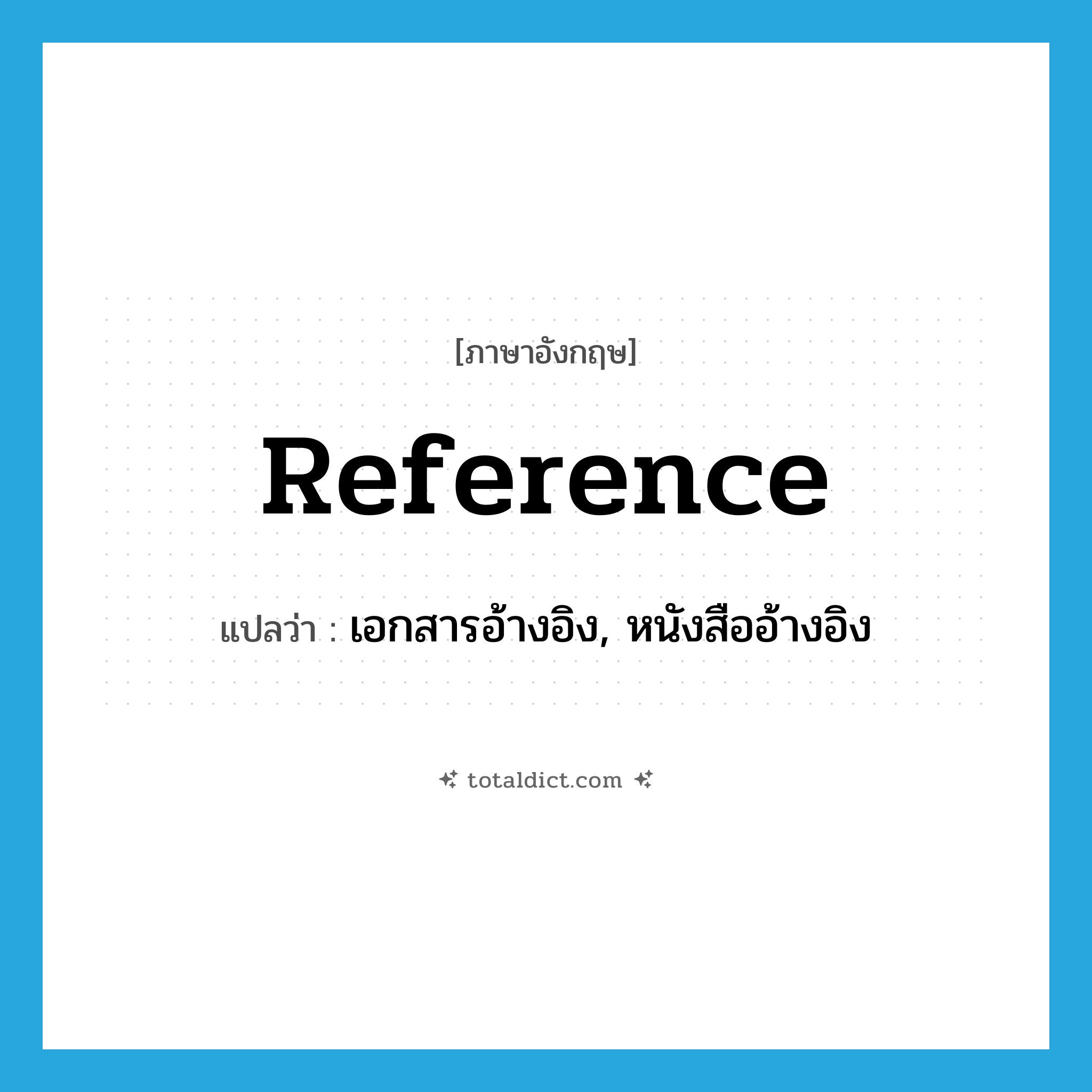 reference แปลว่า?, คำศัพท์ภาษาอังกฤษ reference แปลว่า เอกสารอ้างอิง, หนังสืออ้างอิง ประเภท N หมวด N