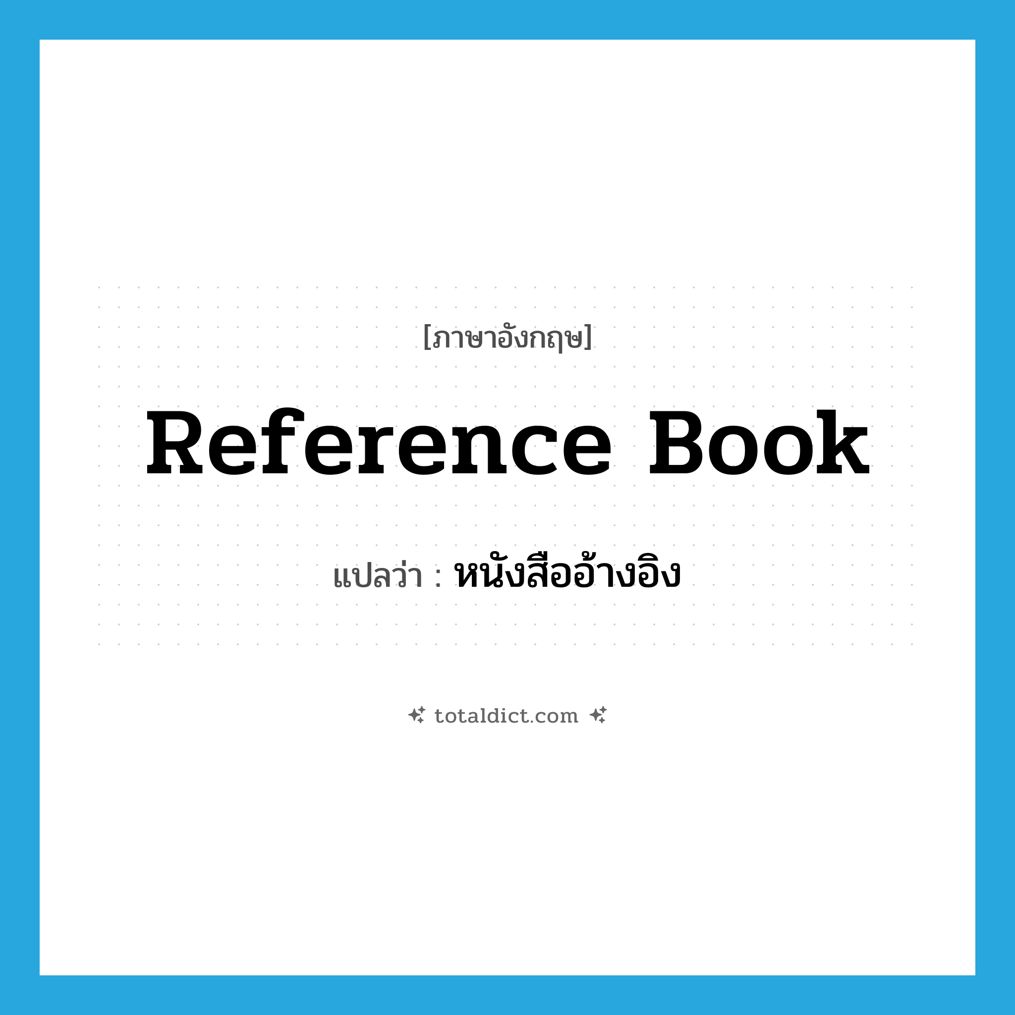 reference book แปลว่า?, คำศัพท์ภาษาอังกฤษ reference book แปลว่า หนังสืออ้างอิง ประเภท N หมวด N