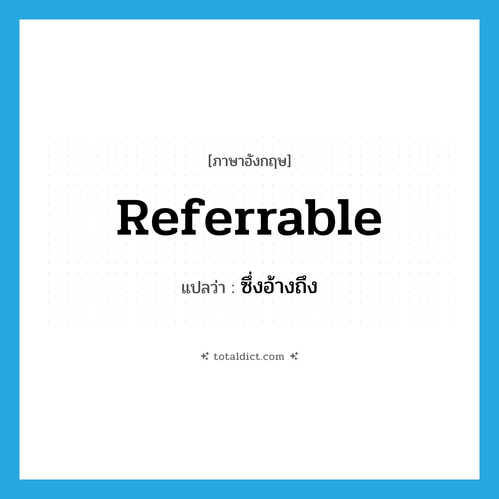 referrable แปลว่า?, คำศัพท์ภาษาอังกฤษ referrable แปลว่า ซึ่งอ้างถึง ประเภท ADJ หมวด ADJ